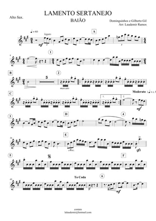 





  
3


legato
              
A
      
3








6



       
1
        
   


 
B

    
marcato
2

           
      



    
C

           
     
1.
     2.


  
3
Moderato 




  
3
          
D
     

 
   
4

36
        
        
3cresc.
E
 
  
        






 
  




5

           



           




F


48

 




To Coda



  

 
6
  

  
LAMENTO SERTANEJO
Dominguinhos e Gilberto Gil
contato
lalaudemir@hotmail.com
Alto Sax.
BAIÃO
Arr: Laudemir Ramos
 