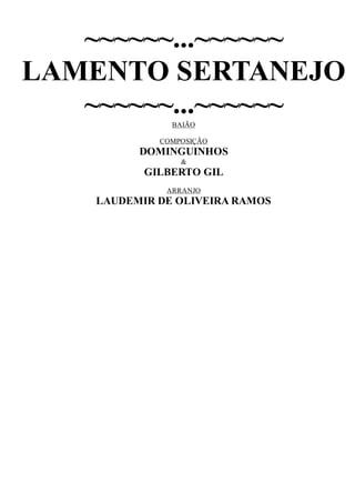 ~~~~~~...~~~~~~
LAMENTO SERTANEJO
~~~~~~...~~~~~~BAIÃO
COMPOSIÇÃO
DOMINGUINHOS
&
GILBERTO GIL
ARRANJO
LAUDEMIR DE OLIVEIRA RAMOS
 