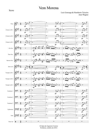 &
&
&
&
&
&
&
&
&
&
&
?
?
?
?
t
ã
#
###
##
#
###
##
##
###
####
####
###
##
#
###
#
#
#
###
##
#
44
44
44
44
44
44
44
44
44
44
44
44
44
44
44
44
4
4
Flute
Clarinet in Bb 1
Clarinet in Bb 2
Clarinet in Bb 3
Alto Sax.
Tenor Sax.
Baritone Sax.
Horn in Eb
Trumpet in Bb 1
Trumpet in Bb 2
Trumpet in Bb 3
Trombone 1
Trombone 2
Trombone 3
Euphonium
Tuba
Drum Set
.œ œ ‰ J
œ>
.œ œ ‰ J
œ>
.œ œ ‰ J
œ>
.œ œ ‰
J
œ
>
Ó
∑
∑
.œ œ
‰
j
œœœ
>
∑
∑
∑
.œ œ ‰ J
œ>
.œ œ ‰ J
œ>
.œ œ ‰ J
œ>
.œ œ ‰ J
œ>
.œ œ ‰ J
œ>
∑
ß
ß
ß
ß
ß
ß
ß
ß
ß
ß
w
w
w
w
‰. R
œ œ œ
‰
œ œ
‰
œ œ
‰
‰. r
œ œ œ ‰ œ œ ‰ œ œ ‰
‰. r
œ œ œ ‰ œ œ ‰ œ œ ‰
www
‰. r
œ œ œ ‰ œ œ ‰ œ œ ‰
‰. r
œ œ œ ‰ œ œ ‰ œ œ
‰
‰. r
œ œ œ ‰ œ œ ‰ œ œ ‰
w
w
w
w
w
∑
F
F
F
F
F
F
˙ .œ œ
‰ J
œ>
˙
.œ œ ‰ J
œ>
˙ .œ œ ‰
j
œ
>
˙ .œ œ ‰ j
œ
>
œ œ œ œ œ œ œ œ
J
œ ‰ Œ
œ œ œ œ œ œ œ œ j
œ ‰ Œ
œ œ œ œ œ œ œ œ
j
œ
‰ Œ
˙˙˙ .œ œ ‰ j
œœœ
>
œ œ œ œ œ œ œ œ j
œ ‰ Œ
œ œ œ œ œ œ œ œ
j
œ ‰ Œ
œ œ œ œ œ œ œ œ j
œ ‰ Œ
˙ .œ œ ‰
J
œ>
˙ .œ œ ‰ J
œ>
˙ .œ œ ‰ J
œ>
˙ .œ œ
‰ J
œ>
˙ .œ œ
‰ J
œ>
∑
ß
ß
ß
ß
ß
ß
ß
ß
ß
ß
w
w
w
w
Œ
œ œ œœ‰.
R
œ œ œ ≈
Œ œ œ œœ‰. r
œ œ œ ≈
Œ œ œ œœ
‰.
R
œ œ œ ≈
www
Œ œ œ œœ‰. R
œ œ œ
≈
Œ œ œ œœ‰. R
œ œ œ
≈
Œ œ œ œœ‰. R
œ œ œ
≈
w
w
w
w
w
∑
˙ .œ œ ‰ J
œ>
˙ .œ œ ‰ J
œ>
˙ .œ œ ‰ J
œ>
˙ .œ œ ‰
J
œ
>
œ
œ œœŒ Ó
œ
œ œœŒ Ó
œ
œ œœŒ Ó
˙˙˙ .œ œ
‰
j
œœœ
>
œ
œ œœŒ Ó
œ
œ œœ
Œ Ó
œ
œ œœŒ Ó
˙ .œ œ ‰ J
œ>
˙ .œ œ ‰ J
œ>
˙ .œ œ ‰ J
œ>
˙ .œ œ ‰ J
œ>
˙ .œ œ ‰ J
œ>
∑
ß
ß
ß
ß
ß
ß
ß
ß
ß
ß
Vem Morena
Luiz Gonzaga & Humberto Teixeira
©Cópia de Argemiro Correia
Fortaleza, outubro de 2014
Score
Jean Wagner
 