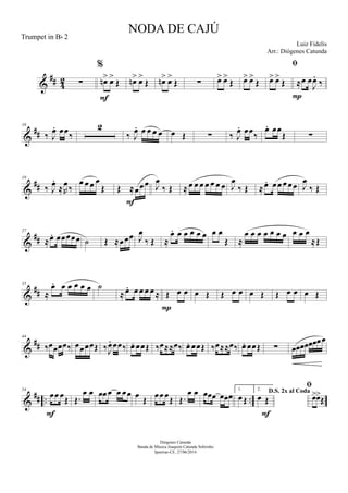 &
## 42 ∑
%
œn> œ>
Œ
F
œn> œ>
Œ œn> œ>
Œ ∑ œ> œ>
Œ œ> œ>
Œ

œ> œ>
Œ ≈œ œ
J
œ.
‰
P
&
##
10
‰ J
œ. œœ‰
2
‰ J
œ. œ œ œ œ œ Œ ∑ ‰ J
œ. œœ‰
œ. œœ
Œ ∑
&
##
19
‰ J
œ.
≈R
œ
‰
œ œ œ œ
Œ Œ ≈œœœ
F
J
œ
‰ Œ ≈ œ œ œ œ œ œ œ J
œ
‰ Œ ≈œ. œœ œ œœ J
œ
‰ Œ
&
##
27
≈œ. œœœœœ ˙ Œ ≈œœœ J
œ
‰ Œ ≈
œ. œ œ œ œ œ œ œ
Œ ≈
œ œ œ œ œ œ œ œ œ œ
≈Œ
&
##
35
≈
œ. œ œ œ œ œ ˙
≈ œ. œ œ œ œ ≈ Œ œ œ
P
œ Œ Œ œ œ œ Œ Œ œ œ œ Œ
&
##
44
‰œœœœ‰ œœœœŒ ‰J
œ. œœ‰ œ. œœŒ ‰œ≈≈œ‰ œ. œœŒ ‰œ≈≈œ‰ œ. œœŒ ∑ œœœœœœœœ
&
## .. ..
54
œœ œŒ
F
Œ.
œ œ œœœ œ œœ œ
Œ
œœ œŒ Œ.
œ œ œœœ œœœ
1.
œ Œ
2.
D.S. 2x al Coda
œ Œ
F

œ>œ>
Œ
NODA DE CAJÚ
Luiz Fidelis
Diógenes Catunda
Banda de Música Joaquim Catunda Sobrinho
Ipueiras-CE, 27/06/2014
Trumpet in Bb 2
Arr.: Diógenes Catunda
 