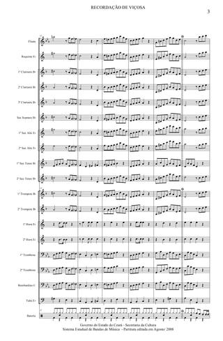 &
&
&
&
&
&
&
&
&
&
&
&
&
&
?
?
?
?
ã
bb
b
b
b
b
b
b
b
b
b
bb
b
bb
b
bb
b
Flauta
Requinta Eb
1º Clarinete Bb
2º Clarinete Bb
3º Clarinete Bb
Sax Soprano Bb
1º Sax Alto Eb
2º Sax Alto Eb
1º Sax Tenor Bb
2º Sax Tenor Bb
1º Trompete Bb
2º Trompete Bb
1º Horn Eb
2º Horn Eb
1º Trombone
2º Trombone
Bombardino C
Tuba Eb
Bateria
11 ˙n
‰
œ œ œb
˙#
‰ œ œ œb
˙# ‰ œ œ œb
˙ ‰ œ œ œb
˙ ‰ œ œ œb
˙# ‰ œ œ œb
˙#
‰ œ œ œb
˙ ‰ œ œ œb
œ œ œ œ œ œ œ œb
˙# ‰ œ œ œb
11
˙# ‰ œ œ œb
˙ ‰ œ œ œb
Œ .œ œœ Œ
Œ .œ œœ Œ
œ œ œ œ œ œ œ œb
œ œ œ œ œ œ œ œb
œ œ œ œ œ œ œ œb
œ# Œ œ Œ
11
y y y
œ
y y y y y
œ Œ œ œ
˙ Œ œ
˙ Œ œ
˙ Œ
œ
˙ Œ
œ
˙ Œ
œ
˙ Œ
œ
˙ Œ œ
˙ Œ œ
œ œ œ# œ#
˙ Œ
œ
˙ Œ
œ
˙ Œ
œ
‰ œ
J
œ œ œ
‰ œ
J
œ œ œ
œ œ œ œn
œ œ œ œn
œ œ œ œn
œ œ œ œ#
y y y
œ
y y y y y
œ Œ œ œ
œ œn œ œ œ œ œ œ
œ œ# œ œ œ œ œ œ
œ œ# œ œ œ œ œ œ
œ œ œ œ œ œ œ œ
œ œ œ œ œ œ œ œ
œ œ# œ œ œ œ œ œ
œ œ# œ œ œ œ œ œ
œ œ œ œ œ œ œ œ
œ œ# œ œ œ Œ
œ œ œ œ œ œ œ œ
œ œ# œ œ œ œ œ œ
œ œ œ œ œ œ œ œ
Œ œ Œ œ
Œ œ Œ œ
œ œn œ œ œ
Œ
œ œ œ œ œ
Œ
œ œn œ œ œ
Œ
œ Œ œ Œ
y y y
œ
y y y y y
œ Œ œ œ
œ œ œ œ œ
Œ
œ œ œ œ œ Œ
œ œ œ œ œ Œ
œ œ œ œ œ Œ
œ œ œ œ œ Œ
œ œ œ œ œ Œ
œ œ œ œ œ Œ
œ œ œ œ œ Œ
œ œ œ œ œ Œ
œ œ œ œ œ Œ
œ œ œ œ œ Œ
œ œ œ œ œ Œ
Œ .œ œœ Œ
Œ .œ œœ Œ
œ œ œ œ œ Œ
œ œ œ œ œ
Œ
œ œ œ œ œ Œ
œ œ œ Œ
y y y
œ
y y y y y
œ Œ œ œ
ﬁ
œ œn œ œ œ œ œ œ
œ œ# œ œ œ œ œ œ
œ œ# œ œ œ œ œ œ
œ œ# œ œ œ œ œ œ
œ œ# œ œ œ œ œ œ
œ œ# œ œ œ œ œ œ
œ œ# œ œ œ œ œ œ
œ œ# œ œ œ œ œ œ
œ œ
œ œ œ œ œ œ
œ œ# œ œ œ œ œ œ
ﬁ
œ œ# œ œ œ œ œ œ
œ œ# œ œ œ œ œ œ
Œ œ Œ œ
Œ œ Œ œ
œ œ
œ œ œ œ œ œ
œ œ œ œ œ œ œ œ
œ œ
œ œ œ œ œ œ
œ Œ œ# Œ
ﬁy y y
œ
y y y y y
œ Œ œ œ
˙ ‰
œ œ œ
˙ ‰
œ œ œ
˙
‰ œ œ œ
˙
‰ œ œ œ
˙
‰ œ œ œ
˙
‰ œ œ œ
˙
‰
œ œ œ
˙
‰
œ œ œ
œ
œ œ œ œ
Œ
˙ ‰ œ œ œ
˙
‰ œ œ œ
˙
‰ œ œ œ
œ œ œ Œ
œ œ œ Œ
œ
œ œ œ œ Œ
œ
œ œ œ œ Œ
œ
œ œ œ œ Œ
œ œ
œ Œ
y y y
œ
y œ œ œ œœ
œ Œ œ Œ
3
RECORDAÇÃO DE VIÇOSA
Governo do Estado do Ceará - Secretaria da Cultura
Sistema Estadual de Bandas de Música - Partitura editada em Agosto/ 2008
 