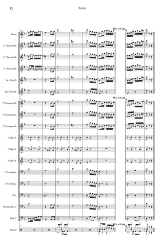 &
&
&
&
&
&
&
&
&
&
&
&
?
?
?
?
?
ã
b
#
#
#
##
#
#
#
#
b
b
b
b
b
Flauta
1º Clarinete Bb
2º Clarinete Bb
3º Clarinete Bb
SaxAlto Eb
Sax Tenor Bb
1º Trompete Bb
2º Trompete Bb
3º Trompete Bb
1º Horn F
2º Horn F
3º Horn F
1º Trombone
2º Trombone
Tbn.
Bombardino C
Tuba C
Bateria
76
œ œ œ œœ œ œ
œ œ œ œœ œ œ
œ œ œ œœ œ œ
œ œ œ œœ œ œ
∑
˙
76
∑
∑
∑
‰
J
œ ‰
J
œ
‰ j
œ ‰ j
œ
‰ j
œ ‰ j
œ
˙
˙
˙
˙
œ œ œ œœ œ œ
76
‘
œ .œ œ
œ .œ œ
œ#
.œ œ
œ .œ œ
Œ
.œ œ
Œ .œ œ
Œ .œ œ
Œ .œ œ
Œ .œ œ
‰
J
œ ‰
J
œ
‰ j
œ# ‰ j
œ
‰ j
œ ‰ j
œ
˙
˙
˙#
Œ
.œ œ
œ .œ œ
‘
˙
˙
˙
˙
˙
˙
˙
˙
˙
‰
J
œ ‰
J
œ
‰ j
œ ‰ j
œ
‰ j
œ ‰ j
œ
˙
˙
˙
˙
˙
xx x
œ
>
x x x
>
‰. R
œœ œ
˙#
˙#
˙
˙
˙#
˙
˙
˙
˙#
‰
J
œ ‰
J
œ
‰ j
œ# ‰ j
œ
‰ j
œ
‰ j
œ
˙
˙
˙
˙
˙
‘
œ œ œ œœ
œ œ œ œœ
œ œ œ œœ
œ œ œ œœ
œ œ œ œœ
œ œ œ œœ
œ œ œ œœ
œ œ œ œœ
œ œ œ œœ
œ Œ
œ Œ
œ Œ
œ œ œ œœ
œ œ œ œœ
œ
œ œ œœ
œ œ œ œœ
œ œ œ
‘
D.S. al Coda
œ œ œ œ œ œ œ
œ
œ œ œ œ œ œ
œ œ œ œ œ œ œ
œ œ# œ œ œ œ œ
œ
œ œ œ œ œ œ
j
œ ‰ Œ
D.S. al Coda
œ œ œ œ œ œ œ
œ œ œ œ œ œ œ
œ œ œ œ œ œ œ
∑
∑
∑
J
œ ‰ Œ
J
œ ‰ Œ
j
œ ‰ Œ
J
œ ‰ Œ
J
œ ‰ Œ
D.S. al Coda
x
f œ œ œ œ œ œ
J
œ ‰ Œ
ﬁœœœ œ œ œ œ œ#
œœœ œ œ œ œ œ#
œœœ œ œ œ œ œ#
œœœ œ œ œ œ œ
œœœ œ œ œ œ œ#
œ œ
ﬁ
œœœ œ œ œ œ œ
œœœ œ œ œ œ œ#
œœœ œ œ œ œ œ#
‰
J
œ ‰
J
œ
‰ j
œ ‰ j
œ
‰ j
œ ‰ j
œ
œ œ
œ œ
œ œ
œ œ
œ œ œ
ﬁx x x
œ
>
x x x
>
‰. R
œ œ œ
J
œ
‰ Œ
J
œ
‰ Œ
J
œ
‰ Œ
J
œ
‰ Œ
J
œ
‰ Œ
J
œ ‰ Œ
J
œ
‰ Œ
J
œ ‰ Œ
J
œ ‰ Œ
J
œ ‰ Œ
j
œ ‰ Œ
j
œ ‰ Œ
J
œ
‰ Œ
J
œ
‰ Œ
J
œ ‰ Œ
J
œ
‰ Œ
J
œ ‰ Œ
j
x
f
‰ Œ
J
œ ‰ Œ
12 Sabiá
 