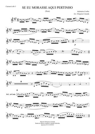 &
##
#
4
2 œ œ œ œ œ œ œ œœ œ œ œ œ œ œ œ œ œ œ œ œ œœ œœ œ œ œ œ œ œ œ œ œ œ œ œ œ œ
&
##
#7
œ œ# œ œ œ œ œ œ# œ œ œ œn
j
œ
‰ œ œ œ œ œ œ œ œ œ œ œ œ œ œ œ œ œ œ œ œ œ œ œ œ œ œ
&
##
#
..
13
œ œ œ œ œ œ œ œ œ œ œ œ œ œ œ œ œ# œ œ œ œ‹ œ œ œ œ
Œ ˙
p
˙
&
###
..
19
œ œ œ ˙ œ
œ œ œ .œ œ œ œ œ œ œ ˙# œ œ œ œ
j
œ ‰
&
###25
œ œ œ œ œ œ œ œ œ œ œ œ œ œ œ œ œ œ œ .œ œ œ œ œ
j
œ ‰ œ œ œ œ œ œ œ œ œ œ œ œ œ œ# œ
&
###31
œ œ
≈ œ œ œ œ œ œ Œ œ œ œ œ œ œ œ œ œ œ œ œ œ œ œ œ œ œ œ .œ œ œ œ œ
J
œ ‰
&
###37 3
≈
œ œ œ œ œ œ œ ˙ ˙ œ œ
D.C. al Coda

.œ ‰

œ œ œ œ œ œ œ œ œ œ œ œ œ œ œ œ œ œ œ œ œ œ œ œ œ œ œ œ œ œ œ œ œ
&
##
#51
œ œ œ œ œ œ œ œ# œ œ œ œ œ œ# œ œ œ œn j
œ ‰ œ œ œ œ œ œ œ œ œ œ œ œ œ œ œ œ œ œ œ œ
&
##
#57
œ œ œ œ œ œ œ œ œ œ œ œ œ œ œ œ œ œ œ
œ# œ œ œ œ œ œ œ
œ> œ> œ> œ>
Œ
SE EU MORASSE AQUI PERTINHO
Adelmário Coelho
Maestro Diógenes Catunda
Banda de Música Joaquim Catunda Sobrinho
Ipueiras-CE, 01/0/2014
Clarinet in Bb 3
Arr.: Diógenes Catunda
(Xote)
 
