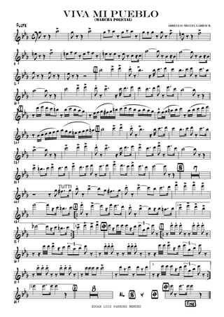 & bb
b c J
Ï
ä Î
ú>
J
Ï
ä Î
ú> Ï ä Ï
ä
Ï ä Ï
ä
Ï ä Ï
ä J
Ï
ä
Ï>
J
Ïn ä Î
ú>
& bbb
6
J
Ïn ä Î
ú> Ïn ä Ï
ä Ï ä Ï
ä Ïn ä Ï ä J
Ï ä Ï ÅÏ
ú
J
Ï
ä Ï ÅÏ
ú
J
Ï
ä Ï ÅÏ
& bb
b
11
J
Ï ä Î J
Ï ä Î J
Ï ä Î î
ú Ï> Ï>
{1}
J
Ï >.
ä
.Ï
Å R
Ï .Ï Ï Ï .Ï Ï
J
Ï
ä
.Ï Ï
& bb
b
16
ú
J
Ï
ä Î
ú Ï> Ï>
J
Ï.
ä
.Ï>
Å R
Ï .Ï Ï Ï .Ï Ï
J
Ï
ä
.Ï Ï ú
J
Ï
ä Î
& bb
b ä
Ï Ï Ï Ï Ïn
ä
Ï Ï Ï Ï Ï{2}
ä ÏÏ Ï Ï# Ï Ïn Ï Ï Ï Ï Ï Ï Ï Ï Ï^ ÏÏ Ïn Ï Ï
ä
Ï Ï Ï Ï Ï
& bb
b
24
ä Ï Ï Ï Ï Ï Ï Ï Ï Ï Ïn Ï Ï Ï Ïn ú Ï> Ï>
{3}
J
Ï >.
ä
.Ï
Å R
Ï .Ï Ï Ï .Ï Ï
J
Ï
ä
.Ï Ï
& bbb
28
ú>
J
Ï
ä Î
ú> Ï> Ï>
J
Ï.
ä
.Ï>
Å R
Ï .Ï Ï Ï> .Ï Ï
J
Ï>
ä
.Ï Ï ú
J
Ï
ä Î
& bbb
33
Ï> .Ïn Ï Ï> .Ï Ï Ï> .Ï Ï
J
Ï
ä
.Ï Ï Ï> .Ï Ï Ï> .Ï Ï ú
J
Ï
ä Î
%
õ
7
& bbb
44
î ä J
Ï .Ï# Ï J
Ï.
ä
Ï> Ï Ï .Ï# ÏTUTTI
J
Ï.
ä
Ï> Ï Ï .Ï Ï Ï> Ï> Ï> Ï>
& bb
b ..
48
ú Ï
Å Ï .Ïn Ï
J
Ï.
ä
Ï> Ï Å
Ï .Ï Ï{4}
J
Ï.
ä
Ï> Ï Å Ï .Ïn Ï 1.
Ï> Ï> Ï> Ï>
& bb
b .. ..
52
úb Ï Å Ï .Ïn Ï 2.Ï> Ï> Ï> Ï> Ï
Å
Ï Ï Ï
Å Ï Ï
Ï Ï
J
Ï
ä
3
Þ
ä
Ï. Ï.
J
Ï.
ä ä
Ï. Ï.
J
Ï.
ä
{5}
& bbb
56
ä Å
Ï Ï Ï>
Å Ï Ï Ï Ï
J
Ï
ä
3
ä
Ï. Ï.
J
Ï.
ä ä
Ï. Ï.
J
Ï.
ä ä Å
Ï Ï Ï>
Å Ï Ï
Ï Ï
J
Ï
ä
3
& bb
b ..
59
ä
Ï. Ï.
J
Ï.
ä ä
Ï. Ï.
J
Ï.
ä ä
ÏÏÏ Ï ú>
ä
Ï ä Ï
ä
Ï ä Ï 1.
ä Å
Ï Ï Ï Å Ï Ï
Ï Ï
J
Ï
ä
3
& bb
b
63
2.Ï .Ï Ï Ï
Î
¦Fine¨
Þ
õ
8{6}
Þ%AL Y
J
Ï
ä
.Ï Ï Ï
Î
viva mi pueblo(MARCHA POLICIAL)
Flute ARREGLO: MIGUELGARBAY B.
EDGAR LUIS PAREDES MENDEZ
 