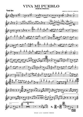 & b c J
œ ‰ Œ ˙b>
J
œ ‰ Œ ˙b> œ ‰ œb ‰ œ ‰ œ ‰ œ ‰ œ ‰ J
œ ‰ œ#> j
œ ‰ Œ ˙
>
& b
6
j
œ ‰ Œ ˙
>
œ ‰ œ ‰ œ ‰ œ ‰ œ ‰ œ ‰
j
œ ‰ Œ œœœœœœœœœœœœ
3 3 3 3
œœœœœœ
˙#
>
3 3
& b
11
J
œ ‰ Œ
J
œ ‰ Œ j
œ ‰ Œ Ó ˙ œ> œ>{1}
J
œ >.
‰
.œ ≈R
œ .œ œ œ .œ œ .œ>
‰ ˙
J
œ ‰ Œ
& b
17
˙ œ> œ>
J
œ.
‰
.œ>
≈R
œ .œ œ œ .œ œ .œ>
‰
˙
J
œ
‰ Œ œ .œ# œœ .œ œ{2} œ .œ œœ
Œ
& b
23
œ .œn œœ .œ œ œ .œ œ# œ
Œ ˙ œ> œ>{3}
J
œ >.
‰
.œ ≈R
œ .œ œ œ .œ œ .œ>
‰
& b
28
˙>
J
œ ‰ Œ
˙> œ> œ>
J
œ.
‰
.œ>
≈R
œ .œ œ œ> .œ œ .œ>
‰
˙
J
œ
‰ Œ ˙> ˙#> ˙>
˙n
>
& b
35
.œ œ .œ œ .œ œ .œ œ
œ ≈ œ œ ≈ œ
œ œ .œ# œ J
œ. ‰ œ> œ œ .œ# œ
%
J
œ.
‰ œ> œ œ .œ œ
& b
39
œ .œ œœ œ ˙ œ œ .œ œ J
œ.
‰ œ> œ œ .œ œ J
œ.
‰ œ> œ œ .œ œ œ .œ œœ> œ>
& b
44
˙
J
œ ‰ Œ
TUTTI
J
œ.
‰ œ> œ œ .œ# œ
J
œ.
‰ œ> œ œ .œ œ œ> œ> œ> œ> ˙ œ ≈œ .œ œ
& b .. ..J
œ.
‰
œ> œ ≈ œ .œ œ{4}
J
œ.
‰ œ>
J
œ ‰ Œ
1.
œ> œ> œ> œ> ˙ œ ≈œ .œ œ
2.
œ> œ> œ> œ>
& b ..
54
J
œ ‰ Œ Œ ‰ j
œ
ﬁ
j
œ ‰ .œ œ
J
œ ‰ .œ œ
{5}
.œ œ# œœ ‰ ‰
œ
j
œ ‰ .œ œ
J
œ ‰ .œ œ .œ œœœ ‰ ‰ œ
& b ..
59
j
œ
‰ ‰ œ# œ J
œ ‰ .œ œ J
œ ‰ .œ œ œ œ œ œn .œ> œ .œ
> œ .œ
>
œ .œ
>
œ
1.
j
œ ‰ Œ Œ ‰ j
œ
& b
63
2.
œ .œ œœ Œ ı
7{6}
(TAMBORES)
AL %Y ﬁ
¶Fine®
ﬁ
Ó ‰ j
œ .œ# œ J
œ ‰ .œ œ œ
viva mi puebloviva mi puebloviva mi puebloviva mi pueblo
(MARCHA POLICIAL)
Tenor Sax ARREGLO: MIGUEL GARBAY B.
EDGAR LUIS PAREDES MENDEZ
 