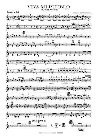 & b c Ï ÅÏ. Ï. ÏÏÏÏ> Ï
Ï
Ï3 3 Ï ÅÏ. Ï. ÏÏÏÏ> Ï
Ï
Ï3 3 ÏÏÏÏ
Ï
ÏÏÏÏÏ
Ï
Ï3 3 3 3 Ï ÅÏ. Ï. Ï ÅÏ. Ï.
J
Ï
ä Ï
>
& b
5
õ
3
î Î Ï ÅÏ ú
J
Ï ä Ï ÅÏ ú
j
Ï ä Ï ÅÏ Ï Ï Ï Ï Ï Ï Ï Ï Ï Ï Ï Ï3 3 3 3
& b
12
J
Ï
ä Î î ú Ï> Ï>
{1}
j
Ï>
ä Ï .Ï Ï .Ï Ï Ï .Ï> Ï .Ï>
ä
ú
j
Ï
ä Î ú Ï
>
Ï
>
& b
18
j
Ï
>
ä Ï
>
.Ï Ï .Ï Ï Ï .Ï
>
Ï .Ï
>
ä ú
Ï Ï Ï3
J
Ï# ä Î î
{2}
õ
3
ú Ï> Ï>
{3}
& b
26
j
Ï>
ä Ï> .Ï Ï .Ï Ï Ï .Ï> Ï .Ï>
ä
ú
j
Ï
ä Î ú Ï
>
Ï
>
j
Ï
>
ä Ï
>
.Ï Ï .Ï Ï
& b
31
Ï .Ï
>
Ï .Ï ä ú
j
Ï ä Î Ï> .Ï# ÏÏ> .Ï Ï Ï> .Ï Ï
J
Ï
ä .Ï Ï Ï
>
.Ï ÏÏ
> .Ï Ï
& b
36
ú
j
Ï ä Î j
Ï ä Ï ÅÏ. Ï. ú
>
% j
Ï ä Ï ÅÏ. Ï. ú
>
äÏÏÏÏÏäÏÏÏÏÏ
3 3 3 3
äÏÏÏÏÏú
3 3
& b
41
j
Ï ä Ï Å Ï. Ï. ú
>
j
Ï ä Ï Å Ï. Ï. ú
>
ä Ï Ï Ï Ï Ï ä Ï Ï Ï Ï Ï
3 3 3 3
ä Ï Ï Ï Ï Ï Ï
>
Ï .Ï# Ï
3 3 TUTTI
& b ..
45
j
Ï.
ä Ï> Ï Ï .Ï# Ï
j
Ï. ä Ï> Ï Ï .Ï Ï Ï
>
Ï
>
Ï
>
Ï
>
ú Ï ÅÏ .Ï Ï J
Ï. ä Ï
>
Ï ÅÏ .Ï Ï
{4}
& b ..
50
j
Ï.
ä Ï> Ï ÅÏ .Ïn Ï
1.
Ï>
Ï
>
Ï
> Ï>
Þ
ú Ï ÅÏ .Ï Ï
2.
Ï>
Ï
>
Ï
>
Ï
>
Ï ÅÏ. Ï. Ï Å Ï# Ï
Ï Ï
j
Ï ä
3
& b .. ä Ï. Ï.
j
Ï. ä ä Ï. Ï.
j
Ï. ä
{5}
ä .Ï. Ï. Ï Å Ï# ÏÏÏ
j
Ï ä
3
ä Ï. Ï.
j
Ï.
ä ä Ï. Ï.
j
Ï.
ä ä .Ï. Ï. Ï Å Ï# Ï
Ï Ï
j
Ï ä
3
& b ..
59
ä Ï# . Ï.
j
Ï.
ä ä Ï. Ï.
j
Ï.
ä ä Ï. Ï. Ï. Ï. ú
>
ä Ï ä Ï ä Ï ä Ï
1.
ä . Ï. Ï. Ï Å Ï# Ï
Ï Ï
j
Ï ä
3
& b
63
2.
Ï .Ï Ï Ï Î
Þ
¦Fine¨
õ
8{6}
(TAMBORES)
% ÞAL Y
j
Ï ä .Ï Ï Ï Î
viva mi pueblo
(MARCHA POLICIAL)
Trumpet in Bb 3 ARREGLO: MIGUEL GARBAY B.
EDGAR LUIS PAREDES MENDEZ
 