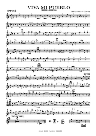 & c J
œ ‰ Œ ˙>
J
œ ‰ Œ ˙> œ ‰ œ ‰ œ ‰ œ ‰ œ ‰ œ ‰
J
œ ‰ œ
> j
œ ‰ Œ ˙
> j
œ ‰ Œ ˙
>
&
7
œ# ‰ œ ‰ œ ‰ œ ‰ œ ‰ œ ‰ j
œ ‰ œ ≈œ ˙
J
œ ‰ œ ≈œ ˙
J
œ ‰ Œ
J
œ ‰ Œ
J
œ ‰ Œ
&
12
j
œ ‰ Œ Ó ˙ œ> œ>{1}
J
œ >.
‰ .œ ≈R
œ .œ œ œ .œ œ .œ#>
‰ ˙
J
œ ‰ Œ ˙ œ> œ>
&
18
J
œ.
‰
.œ>
≈R
œ .œ œ œ .œ œ .œ>
‰ ˙
J
œ ‰ Œ œ .œ# œœ .œ œ
{2}
œ .œ œœ Œ
&
23
œ .œ# œœ .œ œ œ .œ œ# œ Œ ˙ œ> œ>{3}
J
œ >.
‰ .œ ≈R
œ .œ œ œ .œ œ .œ>
‰ ˙>
J
œ ‰ Œ
&
29
˙> œ> œ>
J
œ.
‰
.œ>
≈R
œ .œ œ œ> .œ œ .œ>
‰ ˙
J
œ ‰ Œ ˙> ˙> ˙> ˙>
&
35
œ œ œ œ ˙ œ
œ .œ# œ
j
œ.
‰ œ
>
œ œ .œ# œ
% j
œ. ‰ œ
>
œ œ .œ œ œ .œ œœ œ
&
40
˙ œ œ .œ œ
j
œ. ‰ œ
>
œ œ .œ œ J
œ. ‰ œ
>
œ œ .œ œ œ .œ œœ>
œ
>
˙ œ
œ .œ# œ
TUTTI
& ..
45
J
œ.
‰ œ> œ œ .œ# œ
J
œ.
‰ œ> œ œ .œ œ œ> œ> œ> œ> ˙ œ ≈œ .œ œ J
œ.
‰
œ> œ ≈ œ .œ œ{4}
& ..
50
J
œ.
‰ œ> œ ≈ œ .œ# œ 1.
œ> œ> œ> œ> ﬁ˙ œ ≈œ .œ œ 2.
œ> œ> œ> œ>
J
œ
‰ Œ Œ ‰ j
œ
& .. J
œ ‰ .œ œ
J
œ
‰
.œ œ{5}
.œ œ# œœ ‰ ‰ œ J
œ ‰
.œ œ
J
œ
‰
.œ œ .œ œœœ ‰ ‰ œ
j
œ ‰‰ œ# œ J
œ
‰
.œ œ
& ..
60
J
œ
‰ .œ œ œ œ œ œ# .œ> œ .œ> œ .œ> œ .œ> œ
1.
J
œ ‰ Œ Œ ‰ j
œ
2.
œ .œ œœ Œ
& ı
7{6}
(TAMBORES)
AL % Y ﬁ
¶Fine®
Ó ‰ j
œ .œ# œ J
œ
‰ .œ œ œ Œ
viva mi puebloviva mi puebloviva mi puebloviva mi pueblo(MARCHA POLICIAL)
Alto Sax 2 ARREGLO: MIGUEL GARBAY B.
EDGAR LUIS PAREDES MENDEZ
 