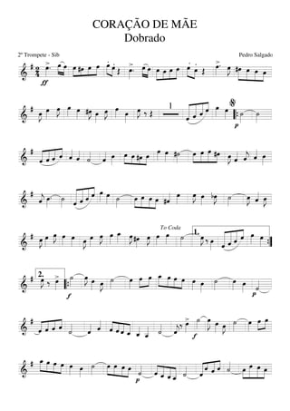 ===========================&
# 24
>
ƒ
œ»»»»
. œ»»»»
»»»»
œ »»»» »»»
»»»»
»»»»
œ #œ œ œ
.»»»» »»»»
œ .œ Œ
>œ»»»»
. œ»»»» »»»»
œ »»»»»
»»»»
»»»»
»»»»»
œ œ œ œ
.
»»»» »»»»
œ .
œ Œ
>œ»»»»
. œ»»»»
J »»»»»
»»»»»
»»»»
»»»»
#œ œ œ œ
===========================&
#
œ»»»»
J œ»»»»
œ»»»»
J œ»»»» œ»»»» #œ»»»»
J œ»»»»
œ»»»»
J œ»»»» œ»»»»
œ»»»»
J ‰ Œ
1
«««««««
««««««
«««««
««««
ˆ ˆ ˆ ˆ œ»»»» œ»»»»
p
˙»»»»
˙»»»»““{
%
===========================&
#
«««««
«««««
«««««
««««
ˆ ˆ ˆ ˆ ˆ««««
ˆ««««
˙««««
ˆ«««« œ»»»»
»»»»
»»»» »»»
»»»»
œ œ #œ œ
œ»»»»
œ»»»» #˙»»»»
»»»»
»»»»»
»»»»»
»»»»
œ œ œ #œ œ»»»»
J ˆ«««« ˆ««««
j ˆ«««« œ»»»»
===========================&
#
ˆ««««
j œ»»»»
. ˙»»»» «««««««
««««««
«««««
««««
ˆ ˆ ˆ ˆ œ»»»» œ»»»» ˙»»»»
»»»»
»»»»»
»»»»
»»»»
œ œ œ œ #ˆ«««« œ»»»»
œ»»»»
J œ»»»»
bœ»»»»
J ˙»»»»
œ»»»»
J ˆ«««« œ»»»»
J
===========================&
# œ»»»»
J œ»»»»
œ»»»»
J œ»»»»
œ»»»» œ»»»»
J œ»»»»
œ»»»»
J œ»»»»
œ_»»»» œ»»»»
J #œ»»»»
œ»»»»
J œ»»»»
œ»»»» ˙»»»»
œ»»»»
J ‰ œ»»»» «««««««
««««««
«««««
««««
ˆ ˆ ˆ ˆ œ»»»» œ»»»»
To Coda
1.
””{
===========================&
# œ»»»»
J ‰ >œ»»»»
f
˙»»»»
œ»»»»
J œ»»»» œ»»»»
J ˙»»»»
œ»»»»
œ»»»»
»»»»
œ »»»»»
»»»»
»»»»
»»»»
œ_ œ œ œ œ»»»» œ»»»»
˙»»»»
œ»»»» œ»»»» p
˙««««
2.
““{
===========================&
#
«««««
««««
««««
««««
ˆ ˆ ˆ ˆ ˙««««
ˆ«««« ˆ««««
««««
««««
««««
«««««ˆ ˆ ˆ ˆ_ ˆ_««««
ˆ__««««« ˙««««
ˆ««««
j
‰ >œ»»»»
f
˙»»»»
œ»»»»»
J œ»»»» œ»»»»
J ˙»»»»
œ»»»»
œ»»»»
»»»»
œ
===========================&
# »»»»»
»»»»
»»»»
»»»»
œ_ œ œ œ œ»»»» œ»»»»
˙»»»»
»»»»
»»»»
»»»»
»»»»
œ œ œ œ
p
˙««««
««««
«««««
«««««
«««««ˆ ˆ_ ˆ_ ˆ__ ˙««««
«««««« «««
«««««
««««
ˆ
ˆ ˆ ˆ ˙««««
»»»»
»»»»»»
»»»»»
»»»»
œ œ œ œ
CORAÇÃO DE MÃE
Dobrado
2º Trompete - Sib Pedro Salgado
 