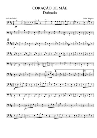 ===========================?
## 2
4
>
ƒ
œ»»»»
. œ»»»»
J »»»»
»»»»
»»»»
»»»»
œ œ œ œ
.»»»»
»»»»
œ .œ
Œ
>œ»»»»
. œ»»»»
J »»»»
»»»»
»»»»
»»»»
œ œ œ œ .»»»»
»»»»
œ .œ Œ #œ»»»»
J ‰ Œ œ»»»»
J ‰ #œ»»»»
J ‰
ll ll ll ll ll ll ll ll
===========================?
##
œ»»»»
J
‰
œ_»»»»
J
‰
œ_»»»»
J
‰
œ»»»»
J
‰ œ»»»»
J ‰ #œ»»»»
J ‰
œ_»»»»
J
‰ œ»»»»
J ‰
œ»»»»
J
‰
œ»»»»
J
‰ œ»»»»
J ‰ œ»»»»
J ‰ ˆ««««
j ‰ œ»»»»
J ‰ ˆ««««
j‰ œ»»»»
J ‰
ll ll ll ll ll ll ll ll
===========================?
##
p
ˆ««««
j‰ œ»»»»
J ‰ œ»»»»
J ‰ œ»»»»
J ‰ ˆ««««
j ‰ œ»»»»
J ‰ œ»»»»
J ‰ œ»»»»
J ‰ ˆ««««
j ‰ œ»»»»
J ‰ ˆ««««
j ‰#ˆ««««
j ‰ ˆ««««
j ‰ œ»»»»
J ‰ ˆ««««
j ‰ #ˆ««««
j‰
““{ ll
%
ll ll ll ll ll ll ll
===========================?
## ˆ««««
j ‰ œ»»»»
J ‰ ˆ««««
j ‰
#ˆ««««
j
‰ ˆ««««
j ‰ œ»»»»
J ‰ ˆ««««
j ‰ œ»»»»
J ‰ ˆ««««
j ‰ œ»»»»
»»»»
œ œ»»»»
J ‰ œ»»»»
J ‰ ˆ««««
j ‰ œ»»»»
J ‰ ˆ««««
j‰ œ»»»»
J ‰
ll ll ll ll ll ll ll ll
===========================?
## ˆ««««
j ‰ œ»»»»
J ‰ œ»»»»
J ‰ œ»»»»
J ‰ ˙«««« #˙»»»»
»»»»
»»»»»
»»»»»
»»»»œ œ œ œ œ»»»» Œ œ»»»»
J ‰ œ»»»»
J ‰ œ»»»»
J ‰ œ»»»»
J ‰ œ»»»»
J ‰ œ»»»»
J ‰
ll ll ll ll ll ll ll ll ll
===========================?
## œ»»»»
J ‰ ˆ««««
j‰ ˆ««««
j ‰ œ»»»»
J ‰ ˆ««««
j ‰ œ»»»»
J ‰ »»»»
»»»»»
»»»»»»
»»»»œ œ œ œ ˆ««««
j‰ œ»»»»
J ‰ ˆ««««
j‰ œ»»»»
J ‰ ˆ««««
j‰ œ»»»»
J ‰ ˆ««««
j‰ œ»»»»
J ‰
ll ll llll
To Coda
llll ll
1.
ll ””{ ll
2.
===========================?
##
f
.»»»»
»»»»
»»»»
»»»»œ
.
œ
.œ
.œ œ»»»»
J ‰ œ»»»»
J ‰ .»»»»
»»»»
»»»»
»»»»œ
.œ .œ
.œ œ»»»»
J ‰ œ»»»»
J ‰ œ»»»»
J ‰ œ»»»»
J ‰ œ»»»»
J ‰ œ»»»»
J ‰ »»»»
»»»»»
»»»»»
»»»»œ œ œ œ
““{ ll ll ll ll ll ll ll
===========================?
## œ»»»»
J ‰ Œ
p
ˆ««««
j ‰ œ»»»»
J ‰ ˆ««««
j ‰ œ»»»»
J ‰ ˆ««««
j ‰ œ»»»»
J ‰ ˆ««««
j
‰ œ»»»»
J ‰ ˆ««««
j ‰ ˆ««««
j‰
ˆ««««
j ‰ ˆ««««
j‰ œ»»»»
J ‰ œ»»»»
J ‰
ll ll ll ll ll ll ll ll
===========================?
##
œ»»»»
J ‰ œ»»»»
J ‰
f
.»»»»
»»»»
»»»»
»»»»œ .œ .œ .œ œ»»»»
J ‰ œ»»»»
J ‰ .»»»»
»»»»
»»»»
»»»»œ .œ .œ .œ œ»»»»
J ‰ œ»»»»
J ‰ œ»»»»
J ‰ œ»»»»
J ‰ œ»»»»
J ‰ œ»»»»
J ‰
ll ll ll ll ll ll ll
===========================?
##
.
»»»»
»»»»»
»»»»»
»»»»œ
.œ
.œ .œ œ»»»»
J ‰ Œ »»»»
»»»»»
»»»»»
»»»»œ œ œ œ œ»»»» Œ »»»»
»»»»»
»»»»»
»»»»œ œ œ œ œ»»»»
Œ œ»»»»
J ‰ œ»»»»
J ‰ œ»»»»
J ‰ œ»»»»
J ‰
ll ll ll ll ll ll ll ll
CORAÇÃO DE MÃE
Dobrado
Baixo - Mib Pedro Salgado
 