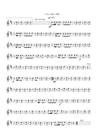 ===========================&
## ‰ œ»»»»
J ‰ œ»»»»
J ‰ œ»»»»
J‰ œ»»»»
J
1º sax - horn - Mib
ƒ
œ»»»»
»»»»
»»»»
œ œ œ»»»»
»»»»
œ »»»»
»»»»
»»»»
»»»»
œ œ œ œ ‰ œ»»»»
J ‰ œ»»»»
J ‰ œ»»»»
J ‰ œ»»»»
J
D.S. al Coda
ﬁCoda
===========================&
## ‰ »»»»
»»»»
œ œ œ»»»»
»»»»
œ »»»»
»»»»
»»»»
»»»»
œ œ œ œ ‰ œ»»»»
J ‰ œ»»»»
J ‰ œ»»»»
J ‰ œ»»»»
J ‰ »»»»
»»»»
œœœ»»»»
»»»»
œ »»»»
»»»»
»»»»
»»»»
œ œ œ œ ‰ œ»»»»
J ‰ œ»»»»
J ‰ œ»»»»
J ‰ œ»»»»
J
===========================&
## ‰ »»»»
»»»»
œœ œ»»»»
»»»»
œ »»»»
»»»»
»»»»
»»»»
œ œ œ œ ‰ œ»»»»
J ‰ œ»»»»
J ‰ œ»»»»
J ‰ œ»»»»
J ‰ »»»»
»»»»
œ œ œ»»»»
»»»»
œ »»»»
»»»»
»»»»
»»»»
œ œ œ œ ‰ œ»»»»
J ‰ œ»»»»
J ‰ œ»»»»
J ‰ œ»»»»
J
===========================&
## ‰ »»»»
»»»»
œ œ œ»»»»
»»»»
œ »»»»
»»»»
»»»»
»»»»
œ œ œ œ ‰ œ»»»»
J ‰ œ»»»»
J ‰ œ»»»»
J ‰ œ»»»»
J ‰ »»»»
»»»»
œœ œ»»»»
»»»»
œ »»»»
»»»»
»»»»
»»»»
œ œ œ œ
p
‰ œ»»»»
J ‰ œ»»»»
J
===========================&
## ‰ œ»»»»
J ‰ œ»»»»
J ‰ œ»»»»
J ‰ œ»»»»
J ‰ œ»»»»
J ‰ œ»»»»
J ‰ œ»»»»
J ‰ œ»»»»
J ‰ œ»»»»
J ‰ œ»»»»
J œ»»»» ‰ œ»»»»
J œ»»»»
J ‰ œ»»»»
J ‰ œ»»»»
J ‰ Œ
Fine
===========================&
##
p
‰ »»»»
»»»»
œ œœ»»»»
»»»»
œ ‰ œ»»»»
J ‰ œ»»»»
J »»»»
»»»»
œ œ ‰ œ»»»»
J ‰ œ»»»»
J ‰ œ»»»»
J
π
‰ œ»»»»
J‰ œ»»»»
J ‰ œ»»»»
J ‰ œ»»»»
J ‰œ»»»»
J ‰ œ»»»»
J ‰ œ»»»»
J ‰ œ»»»»
J
““{
===========================&
## ‰ œ»»»»
J ‰ œ»»»»
J ‰ œ»»»»
J ‰ œ»»»»
J ‰ œ»»»»
J ‰ œ»»»»
J ‰ œ»»»»
J ‰ œ»»»»
J ‰ œ»»»»
J ‰ œ»»»»
J ‰ œ»»»»
J ‰ œ»»»»
J ‰ œ»»»»
J ‰ œ»»»»
J ‰ œ»»»»
J ‰ œ»»»»
J
===========================&
## ‰ œ»»»»
J ‰ œ»»»»
J ‰ œ»»»»
J ‰ œ»»»»
J ‰ »»»»
»»»»
œ œ œ»»»»
»»»»
œ »»»»
»»»»
»»»»
»»»»
œ œ œ œ
f
‰ œ»»»»
J ‰ œ»»»»
J ‰ œ»»»»
J ‰ œ»»»»
J ‰ œ»»»»
J ‰ œ»»»»
J
===========================&
## ‰ œ»»»»
J ‰ œ»»»»
J ‰ œ»»»»
J ‰ œ»»»»
J ‰ œ»»»»
J ‰ œ»»»»
J œ»»»»
»»»»
»»»»
œ œ œ»»»»
»»»»
œ œ»»»»
J ‰ Œ ‰ œ»»»»
J ‰ œ»»»»
J ‰ œ»»»»
J ‰ œ»»»»
J
===========================&
## ‰ œ»»»»
J ‰ œ»»»»
J ‰ œ»»»»
J ‰ œ»»»»
J ‰ œ»»»»
J ‰ œ»»»»
J ‰ œ»»»»
J ‰ œ»»»»
J œ»»»»
»»»»
»»»»
œ œ œ»»»»
»»»»
œ œ»»»»
J ‰ Œ
””{
D.C.
 