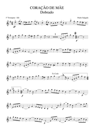 ===========================&
# 24
>
ƒ
œ»»»»
. œ»»»»
»»»»
œ »»»» »»»
»»»»
»»»»
œ #œ œ œ
.»»»» »»»»
œ .œ Œ
>œ»»»»
. œ»»»» »»»»
œ »»»»»
»»»»
»»»»
»»»»»
œ œ œ œ
.
»»»» »»»»
œ .
œ Œ
>œ_»»»»
. œ»»»»
J »»»»»
»»»»
»»»»
»»»»
œ œ #œ œ
===========================&
#
œ»»»»
J œ»»»»
œ»»»»
J œ»»»» œ»»»»
œ»»»»
J #œ»»»»
œ»»»»
J œ»»»» œ»»»»
œ»»»»
J ‰ Œ
1
«««««««
««««««
«««««
««««
ˆ ˆ ˆ ˆ œ»»»» œ»»»»
p
˙»»»»
˙»»»»““{
%
===========================&
#
«««««
«««««
«««««
««««
ˆ ˆ ˆ ˆ ˆ««««
ˆ««««
˙««««
ˆ«««« œ»»»»
»»»»
»»»» »»»
»»»»
œ œ #œ œ
œ»»»»
œ»»»» #˙»»»»
»»»»
»»»»»
»»»»»
»»»»
œ œ œ #œ œ»»»»
J ˆ«««« ˆ««««
j ˆ«««« œ»»»»
===========================&
#
ˆ««««
j œ»»»»
. ˙»»»» «««««««
««««««
«««««
««««
ˆ ˆ ˆ ˆ œ»»»» œ»»»» ˙»»»»
»»»»
»»»»»
»»»»
»»»»
œ œ œ œ #ˆ«««« œ»»»»
œ»»»»
J œ»»»»
bœ»»»»
J ˙»»»»
œ»»»»
J ˆ«««« œ»»»»
J
===========================&
# œ»»»»
J œ»»»»
œ»»»»
J œ»»»»
œ»»»» œ»»»»
J œ»»»»
œ»»»»
J œ»»»»
œ_»»»» œ»»»»
J #œ»»»»
œ»»»»
J œ»»»»
œ»»»» ˙»»»»
œ»»»»
J‰ œ»»»» «««««««
««««««
«««««
««««
ˆ ˆ ˆ ˆ œ»»»» œ»»»»
To Coda
1.
””{
===========================&
# œ»»»»
J ‰ >œ»»»»
f
˙»»»»
œ»»»»
J œ»»»» œ»»»»
J ˙»»»»
œ»»»»
œ»»»»
»»»»
œ »»»»»
»»»»
»»»»
»»»»
œ_ œ œ œ œ»»»» œ»»»»
˙»»»»
œ»»»» œ»»»» p
˙««««
2.
““{
===========================&
#
«««««
««««
««««
««««
ˆ ˆ ˆ ˆ ˙««««
ˆ«««« ˆ««««
««««
««««
««««
«««««ˆ ˆ ˆ ˆ_ ˆ_««««
ˆ__««««« ˙««««
ˆ««««
j
‰ >œ»»»»
f
˙»»»»
œ»»»»»
J œ»»»» œ»»»»
J ˙»»»»
œ»»»»
œ»»»»
»»»»
œ
===========================&
# »»»»»
»»»»
»»»»
»»»»
œ_ œ œ œ œ»»»» œ»»»»
˙»»»»
»»»»
»»»»
»»»»
»»»»
œ œ œ œ
p
˙««««
«««««« «««
««««
«««««
ˆ
ˆ ˆ ˆ ˙««««
«««««« «««
«««««
««««
ˆ
ˆ ˆ ˆ ˙««««
»»»»
»»»»»»
»»»»»
»»»»
œ œ œ œ
CORAÇÃO DE MÃE
Dobrado
1º Trompete - Sib Pedro Salgado
 