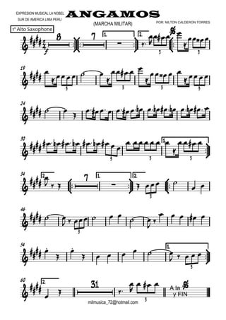 

EXPRESION MUSICAL LA NOBEL
SUR DE AMERICA LIMA PERU
ANGAMOS
1º Alto Saxophone
milmusica_72@hotmail.com
(MARCHA MILITAR) POR: NILTON CALDERON TORRES









1.1.1.1. 2.2.2.2.





f
 
 


   

  
3 3
19




  

   

   

3 3 3 3
24

  

                 
30 1.1.1.1.





           
    

  
3 3 3
2.2.2.2.



34 1.1.1.1.



2.2.2.2.






  

   
 
3
46


  
     
 


    
3
54 1.1.1.1.



 


      
    
3
2.2.2.2.60








 A la
y FIN
  
3
 