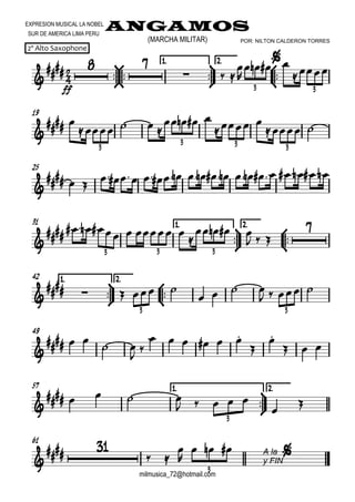 

EXPRESION MUSICAL LA NOBEL
SUR DE AMERICA LIMA PERU
ANGAMOS
milmusica_72@hotmail.com
2º Alto Saxophone
(MARCHA MILITAR) POR: NILTON CALDERON TORRES









1.1.1.1. 2.2.2.2.





ff
 
  


   

3 3
19

 
   
   
 
 
3
3 3 3
25


  
                       
31 1.1.1.1.



2.2.2.2.




        

   
  

3 3 3
1.1.1.1.



42 2.2.2.2.




    
   
   
3 3
49


  
 
 
     


  
57 1.1.1.1.



2.2.2.2.

    
    


3
61




 

 A la
y FIN
  
3
 
