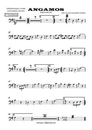 

EXPRESION MUSICAL LA NOBEL
SUR DE AMERICA LIMA PERU
ANGAMOS
1º Trombone
milmusica_72@hotmail.com
POR: NILTON CALDERON TORRES(MARCHA MILITAR)






1.1.1.1.



2.2.2.2.



ff
 
 


 

20
      
          
27 1.1.1.1.


  

  

  


 

 

 


2.2.2.2.



34 1.1.1.1.



2.2.2.2.




  

   
  
3
47
 
     
 


     

3
55 1.1.1.1.


 
      
    
3
60 2.2.2.2.
  

A LA
FIN

 