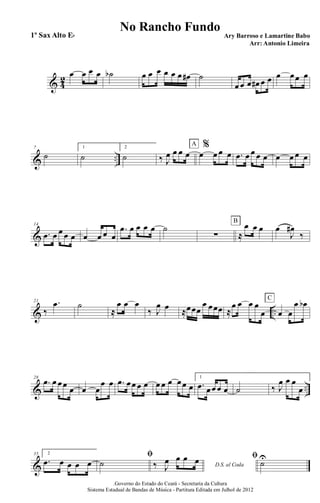 & 4
2 œ œ œ œ ˙b œ œ œ œ œ œ œ# ˙
œ œ œ œ# œ œ œ œœ œ
& ..
7
˙
1
˙
2
˙ ‰ J
œ œ œ œ
%
œ œ œ œ
A
.œ œ œ œ œ œ œ œ œ
&
14
.œ œ œ œ œ œ œ œ œ
.œ œ œ œ œ ˙
∑ ≈
œ œ œ
B
œ
J
œ#
‰
& ..
21
‰
.œ ˙
≈
œ œ œ
‰ J
œ œ ≈œœœ
œ œœœ ≈
œ œ œ œ
œ œ œ
œ œbC
& ..
28
.œ œ œœ œ œ œ
œ œ .œ œœ œ œ œ œ œ œœ œ
1
.œ œœ œ œ ˙ ‰ J
œ œ œ
œ
&
35 2
.œ œ œ œ œ
ﬁ
˙ D.S. al Coda‰ J
œ œ œ œ ﬁ
˙U
.Governo do Estado do Ceará - Secretaria da Cultura
Sistema Estadual de Bandas de Música - Partitura Editada em Julhol de 2012
No Rancho Fundo
Ary Barroso e Lamartine Babo
Arr: Antonio Limeira
1º Sax Alto Eb
 