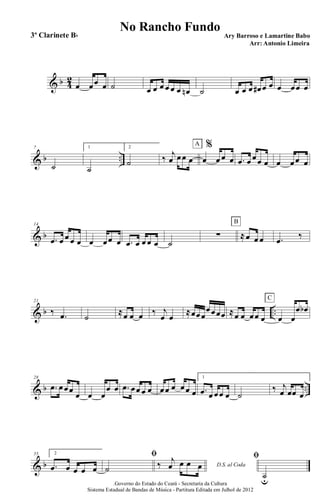 & b 4
2
œ œœ œ ˙ œ œ œ œ œ œ œn ˙ œ œ œ œ# œ œ œ œœ œ
& b ..
7
˙
1
˙
2
˙ ‰ j
œ œœ œ
%
œ œ œ œ
A
.œ œ œœ œ œ œœ œ
& b
14
.œ œ œ œ œ œ œœ œ .œ œ œ œ œ ˙
∑ ≈œ œ œ
B
.œ ‰
& b ..
21
‰ .œ ˙
≈œ œ œ ‰ j
œ œ
≈œœœ
œœœœ ≈œ œ œœ œ œ œ
œ œb
C
& b ..
28
.œ œœœ
œ œ œ
œ œ .œ œœ œ œ œœ œ œœ œ
1
.œ œ œœ œ ˙
‰ j
œ œœ œ
& b
35 2
.œ œ œ œ œ
ﬁ
˙ D.S. al Coda‰ j
œ œ œ œ
ﬁ
˙u.Governo do Estado do Ceará - Secretaria da Cultura
Sistema Estadual de Bandas de Música - Partitura Editada em Julhol de 2012
No Rancho Fundo
Ary Barroso e Lamartine Babo
Arr: Antonio Limeira
3º Clarinete Bb
 