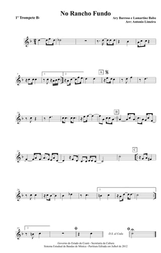 & b 4
2 œ œ œ œ ˙b ∑ ‰.
R
œ œ œ œ Œ œ œ œ œ Œ
& b ..
7
≈œ œœ
1
‰
J
œ ≈œœœ
2
≈œ œ œ œ œ œ œ
%
≈œ œœ
A
‰ J
œ œ ‰ .œ
& b
14
‰ J
œ Œ ‰ .œ œ .œ œ .œ ≈ œ œ œ œ
œ œ œ œ œ œ œ œ
B
.œ œ œ œ
œ
& b ..
21
œ œœ œ .œ œœ œ œ œ
≈œ œ .œ œ œ œ œ ˙
˙ ≈ œ œ œ#
C
& b ..
28
‰
J
œ œ ≈œ œ œ œ œb ‰ .œ
1
œn œ ≈œ œ œ .œ ˙
& b
35 2
‰
J
œn œ
ﬁ
∑ D.S. al CodaŒ œ
ﬁ
˙U
.Governo do Estado do Ceará - Secretaria da Cultura
Sistema Estadual de Bandas de Música - Partitura Editada em Julhol de 2012
No Rancho Fundo
Ary Barroso e Lamartine Babo
Arr: Antonio Limeira
1º Trompete Bb
 