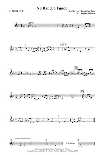 & b 4
2
œ œ œ œ ˙ ∑ ‰. r
œ œ œ œ Œ
œ# œ œ œ Œ
& b ..
7
≈œ œœ
1
‰ j
œ ≈
œ œœ
2
≈
œ œ œœ œ œ œ
%
≈œ œœ
A
‰ j
œ œ
‰ .œ
& b
14
‰ j
œ Œ ‰ .œ œ .œ œ .œ ≈ œ œ œ œ œ œ œ œ œ œ œ œ
B
.œ œ œ œ
œ
& b ..
21
œ œœ œ .œ œœ œ œ œ
≈œ œ .œ œ œ œ œ ˙ ˙ ≈ œ œ œ#
C
& b ..
28
‰ j
œ œ# ≈œ œ œ œ œ ‰ .œ
1
œ œ
≈
œ œ œ .œb ˙
& b
35 2
‰ j
œ œ
ﬁ
∑ D.S. al CodaŒ
œ
ﬁ
˙u
.Governo do Estado do Ceará - Secretaria da Cultura
Sistema Estadual de Bandas de Música - Partitura Editada em Julhol de 2012
No Rancho Fundo
Ary Barroso e Lamartine Babo
Arr: Antonio Limeira
3º Trompete Bb
 