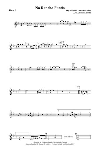 & bb
4
2 œ œœ œ œ œ œ œ œ œ ∑ ‰. R
œ œ œ œ
Œ
œ# œ œ œ
Œ
& bb ..
7
≈
œb œ œ 1
‰ J
œ
≈œœœ
2
≈
œ œ œ œ œ œ œ %
≈
œ œ œ
A
‰ J
œ œ ‰
.œ
& bb
14
‰ J
œ
Œ ‰
.œ œ .œ œ .œ
≈
œ œ œ œ
Œ ≈
œ œ œ
B
œ
J
œ#
‰
& bb ..
21
‰
.œ ˙ ≈
œ œ œ
‰ J
œ œ ∑ ˙ ≈ œ œ œn
C
& bb ..
28
‰ j
œ œb ≈œ œ œ œb œ ‰ .œ
1
œ œ ≈œ œ œ .œ ˙
& bb
35 2
‰
J
œ œ
ﬁ
œ œ œ œ œ œ œ D.S. al Coda
œ
œ
ﬁ
˙
u
.Governo do Estado do Ceará - Secretaria da Cultura
Sistema Estadual de Bandas de Música - Partitura Editada em Julhol de 2012
No Rancho Fundo
Ary Barroso e Lamartine Babo
Arr: Antonio Limeira
Horn F
 