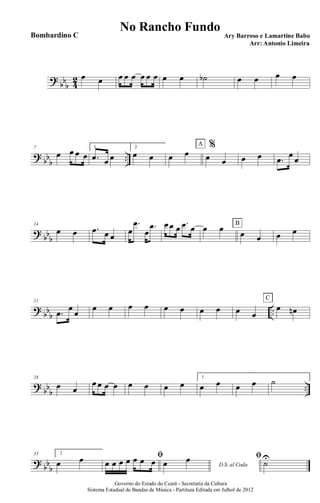 ?
bb
b 4
2 œ œ œ œ œ œ œ œ œ œ ˙b œ œ œ œ
?
bb
b
..
7
œ œ œ œ
1
.œ œ œ
2
œ œ œ œ
%
œ œ
A
œ œ .œ œ œ
?
bb
b
14
œ œ .œ œ œ
œ
.œ
œ
.œ œœ œ .œ œ œ œ œ œ
B
œ œ
?
bb
b
..
21
.œ
œ
œ
œ œ œ œ œ œ œ œ œ œ
œ œn
C
?
bb
b
..
28
œ œ
œ œ œ œ œ œ œ œ
1
œ œ œ œ ˙
?
bb
b
35 2
œ œ ﬁ
œ œ œ œ œ œ œ D.S. al Codaœ œ ﬁ
˙U
.Governo do Estado do Ceará - Secretaria da Cultura
Sistema Estadual de Bandas de Música - Partitura Editada em Julhol de 2012
No Rancho Fundo
Ary Barroso e Lamartine Babo
Arr: Antonio Limeira
Bombardino C
 
