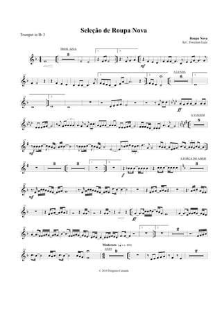 & b 4
4 .. .. ..w
3
˙ ˙
1.
Œ œ œ ˙
2.
Œ. j
œ œ œ Œ œ œ œ
F
œ œ œ .œ j
œ œ œ œ .œ
j
œ
& b .. ..
11
œ ˙ Œ Œ œ œ œ œ œ œ .œ
j
œ
1.
œ œ œ œ œ œ œ .˙ Œ
2.
œ œ œ ˙
U 6 1.
w
& b .. bb
bb
24
w
2.
w w
∑
œ œ œ œ ˙ ‰ j
œ œ œ œ œ œ œ œ œ œ
ƒ
& bb
bb nn
nn# ..
32
œœœœœ ˙ ‰ j
œ œœœœœ
3
.œ
j
œ ‰ j
œ œœ œœœœ œœœ œœœœœ ˙ œœœœœ œœœ .œ
j
œ ˙
8
&
# ..
47
‰
J
œœœœ
J
œœœœ
F
œœ .œ ˙ ‰
J
œœœœ
J
œœœœ ˙ ˙ œ
‰œœ œ œœœ
3
.œ j
œ ˙ œœœ œœœœ .œ œ œœœœœ œ
3
&
# .. ..
n
b
55
∑
3 3 1.
∑
2.
∑ Œ œb œ œ œœœ œ
f
Œ œœ œ œœœ œ
3
& b
69
‰. r
œ œœœœœœœ œœœ
F
w ‰. r
œ œœœœœœœ œœœ
.œ œ œ ˙ ∑ Œ œœ œ œœœ Œ ∑ Œ. œœœ œœœ
& b ..
77
∑ Œ œœ œ œœœ Œ Œ œœ‰ Œ œœ‰ Œ ˙ Œ œ .œ œœœœœ œœœ
ƒ
w œ .œ œœœœœ œœœ
& b ..
85
œ .œ œœœœœ œœœ œ .œ œœœœœ œœœ œœœ œ œœœœœœ .œ œ œ
1.
∑
2.
∑
2
. œœœœ
& b 8
6 ..
94
.œ œ ˙ œœœ .œ œ ˙ œœœ w
U 9
Moderato {q = c 108}
∑ ‰
œ œ œ œ œ ‰ œ ‰
œ
2
Seleção de Roupa Nova
Roupa Nova
© 2010 Diógenes Catunda
Trumpet in Bb 3
Arr.: Ewerton Luiz
TREM AZUL
A LENDA
A VIAGEM
A FORÇA DO AMOR
ANJO
 