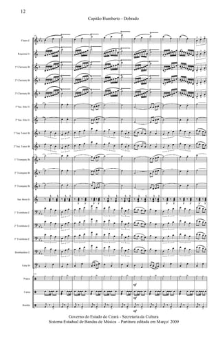 &
&
&
&
&
&
&
&
&
&
&
&
&
?
?
?
?
t
ã
ã
ã
bb
b
b
b
b
b
b
b
b
b
bb
b
bb
b
bb
b
bb
b
b
Flauta C
Requinta Eb
1º Clarinete Bb
2º Clarinete Bb
3º Clarinete Bb
1º Sax Alto Eb
2º Sax Alto Eb
1º Sax Tenor Bb
2º Sax Tenor Bb
1º Trompete Bb
2º Trompete Bb
3º Trompete Bb
Sax Horn Eb
1º Trombone C
2º Trombone C
3º Trombone C
Bombardino C
Tuba Bb
Pratos
Caixa
Bombo
Ÿ~~~~~~ Ÿ~~~~~
Ÿ~~~~~~ Ÿ~~~~~
Ÿ~~~~~~~
Ÿ~~~~~~~
Ÿ~~~~~~
Ÿ~~~~~~
Ÿ~~~~~~~
Ÿ~~~~~~
Ÿ~~~~~~~
Ÿ~~~~~~
Ÿ~~~~~~
Ÿ~~~~~~~
Ÿ~~~~~~~
Ÿ~~~~~~
Ÿ~~~~~~
Ÿ~~~~~~
Ÿ~~~~~~
Ÿ~~~~~~~
116
œ œ
œ œ œœœœœœ
œ œ œœœœœœ
œ œ œœœœœœ
œ œ œœœœœœ
˙
˙
œ œ œ
3
œ œ œ
3
116 ˙
˙
˙
‰
j
œœœ ‰
j
œœœ
œ œ œ
3
œ œ œ
3
œ œ œ
3
œ œ œ
3
œ
œ
116
y y
œ œœœ œ
j
œ ‰ œ
>
˙
˙
˙
˙
˙
œ œ-
œ œ-
œ œ œ
3
œ œ œ
3
œ œ-
œ œ-
œ œ-
‰
j
œœœ ‰
j
œœœ
œ œ œ
3
œ œ œ
3
œ œ œ
3
œ œ œ
3
œ
œ
y y
œ
æ
œœœ
j
œ ‰ œ
>
œ œ
œœœœœœœœ
œœœœœœœœ
œœœœœœœœ
œœœœœœœœ
˙
˙
œ œ œ
3
œ œ œ
3
˙
˙
˙
‰
J
œœœ ‰
J
œœœ
œ œ œ
3
œ œ œ
3
œ œ œ
3
œ œ œ
3
œ
œ
y y
œ œœœ œ
j
œ ‰ œ
>
˙
˙
˙
˙
˙
œ œ œ œ
œ œ œ œ
œ œ
œ œ
œ œ œ œ
œ œ œ œ
œ
œ œ œ
‰
J
œœœ ‰
J
œœœ
œ œ
œ œ
œ œ
œ œ
œ œ œ œ
y y
œ
æ
œ œœ
j
œ ‰ œ
>
œ œ
œœœœœ œ œ
œ
œœœœœ œ œ œ
œœœœœ œ œ œ
œœœœœ œ œ œ
˙
˙
œ œ
œ
3
œ œ
œ
3
˙
˙
˙
‰
j
œœœ
‰
j
œœœ
œ œ
œ
3
œ œ
œ
3
œ œ
œ
3
œ œ
œ
3
œ œ
y y
œ œœœ œ
j
œ ‰ œ
>
˙
˙
˙
˙
˙
˙
˙
œ
œ œ
3
œ
œ œ
3
˙
˙
˙
‰
j
œœœ
‰
j
œœœ
œ
œ œ
3
œ
œ œ
3
œ
œ œ
3
œ
œ œ
3
œ œ
y y
œ
æ
œœœ
j
œ ‰ œ
>
œ œ
œœœœœœœ
œ
œœœœœœœœ
œœœœœœœœ
œœœœœœœœ
˙
˙
œ œ œ œ
œ œ œ œ
˙
˙
˙
‰
j
œœœ
‰
j
œœœ
œ œ œ œ
œ œ œ œ
œ œ œ œ
œ œ œ œ
œ œ
y y
œ œœœ œ
j
œ ‰ œ
>
F
F
F
˙
˙
˙
˙
˙
œ œ œ œ
œ œ œ œ
œ œ
œ œ
œ œ œ œ
œ œ œ œ
œ œ œ œ
‰
j
œœœ
‰
j
œœœ
œ œ
œ œ
œ œ
œ œ
œ œ œ œ
y y
œ
æ
œ œœ
j
œ ‰ œ
>
œ œ
œ œœœœœœ œ
œ œœœœœœ œ
œ œœœœœœ œ
œ œœœœœœ œ
˙
˙
œ œ œ
3
œ œ œ
3
˙
˙
˙
‰
J
œœœ ‰
J
œœœ
œ œ œ
3
œ œ œ
3
œ œ œ
3
œ œ œ
3
œ
œ
y y
œ œœœ œ
j
œ ‰ œ
>
œ
œ
œœœœœœœ œ
œœœœœœœ œ
œœœœœœœ œ
œœœœœœœ œ
œ œ-
œ œ-
œ œ œ
3
œ œ œ
3
œ œ-
œ œ-
œ œ-
‰
J
œœœ ‰
J
œœœ
œ œ œ
3
œ œ œ
3
œ œ œ
3
œ œ œ
3
œ
œ
y y
œ
æ
œ œ œ
j
œ ‰ œ
>
œ
> œ> œ>
3
œ
>
œ
> œ>
3
œ
>
œ
>
œ
>
3
œ
>
œ
>
œ
>
3
œ
>
œ
>
œ
>
3
˙
˙
œ œ œ œ
œ œ œ œ
˙
˙
˙
‰
J
œœœ ‰
J
œœœ
œ œ œ œ
œ œ œ œ
œ œ œ œ
œ œ œ œ
œ
œ
y y
œ œœœ œ
j
œ ‰ œ
>
12
Capitão Humberto - Dobrado
Governo do Estado do Ceará - Secretaria da Cultura
Sistema Estadual de Bandas de Música - Partitura editada em Março/ 2009
 