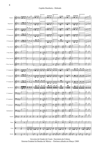 &
&
&
&
&
&
&
&
&
&
&
&
&
?
?
?
?
t
ã
ã
ã
bb
bb
bb
bb
b
bb
bb
bb
bb
bb
bb
bb
b
bb
b
bb
bb
bb
bb
bb
bb
bb
bb
bb
bb
bb
b
bb
bb
bb
bb
bb
bb
bb
bb
bb
bb
bb
bb
bb
bb
Flauta C
Requinta Eb
1º Clarinete Bb
2º Clarinete Bb
3º Clarinete Bb
1º Sax Alto Eb
2º Sax Alto Eb
1º Sax Tenor Bb
2º Sax Tenor Bb
1º Trompete Bb
2º Trompete Bb
3º Trompete Bb
Sax Horn Eb
1º Trombone C
2º Trombone C
3º Trombone C
Bombardino C
Tuba Bb
Pratos
Caixa
Bombo
Ÿ~~~~~~~~
Ÿ~~~~~~~
Ÿ~~~~~~~~
Ÿ~~~~~~~
Ÿ~~~~~~
Ÿ~~~~~~
Ÿ~~~~~~~
Ÿ~~~~~~~
Ÿ~~~~~~~
Ÿ~~~~~~~
Ÿ~~~~~~
Ÿ~~~~~~
Ÿ~~~~~~ Ÿ~~~~~~~~ Ÿ~~~~~~~~
74
œ œœœ œ
œ œœœ œ
œ œœœ œ
œ œœœ œ
œ œœœ œ
˙>
˙>
˙>
˙>
74
œ œœœ œ
œ œœœ œ
œ œœœ œ
œœœ
œœœ
œœœ
œœœ
œœœ
˙>
˙>
˙>
˙>
œ œ
74
y>
Œ
˙>
æ
œ
>
Œ
œ œ
œ
3
œ œ œ
3
œ œ œ
3
œ œ œ
3
œ œ œ
3
˙
˙
˙
˙
œ œ œ
3
œ œ œ
3
œ œ œ
3
œœœ
œœœ
œœœ
3
˙
˙
˙
˙
œ œ
Y>
œ>œ>œ> œ>œ> œ>
3 3
˙
>
‰
œ œ œ œ
‰ œ œ œ œ
‰
œ œ œ œ
‰ œ œ œ œ
‰ œ œ œ œ
˙>
˙>
˙
>
˙
>
‰
œ œ œ œ
‰ œ œ œ œ
‰ œ œ œ œ
‰ œœœ
œœœ
œœœ
œœœ
˙>
˙>
˙>
˙>
œ œ
y y
œ œ œ œ œ
j
œ ‰ œ
>
˙
˙
˙
˙
˙
œ œ
> œ>
œ œ
> œ>
œ œ
>
œ
>
œ œ>
œ
>
œ œ œ œ
œ œ œ œ
œ œ œ œ
œœœ
œœœ
œœœ
œœœ
œ œ
> œ>
œ œ
> œ>
œ œ
> œ>
œ œ
> œ>
œ œ> œ>
y y y
œ
æ
œ œ
j
œ ‰ œ œ
‰
œ œ œ œ
‰ œ œ œ œ
‰
œ œ œ œ
‰ œ œ œ œ
‰ œ œ œ œ
˙>
˙>
˙
>
˙
>
‰
œ œ œ œ
‰ œ œ œ œ
‰ œ œ œ œ
‰ œœœ
œœœ
œœœ
œœœ
˙>
˙>
˙>
˙>
œ œ
y y
œ œ œ œ œ
j
œ ‰ œ
>
˙
˙
˙
˙
˙
œ œ> œ>
œ œ> œ>
œ œ
>
œ
>
œ œ
>
œ
>
œ œ œ œ
œ œ œ œ
œ œ œ œ
œœœ
œœœ
œœœ
œœœ
œ œ> œ>
œ œ> œ>
œ œ> œ>
œ œ> œ>
œ œ> œ>
y y y
œ
æ
œ œ
j
œ ‰ œ œ
‰
œ œ œ
‰ œ œ œ
‰
œ œ œ
‰ œ œ œ
‰ œ œ œ
œ> œ> œ>
œ> œ> œ>
œ
>
œ
>
œ
>
œ
>
œ
>
œ
>
‰
œ œ œ
‰ œ œ œ
‰ œ œ œ
‰ œœœ
œœœ
œœœ
œ> œ> œ>
œ> œ> œ>
œ> œ> œ>
œ> œ> œ>
œ> œ> œ>
y y y
œ œ œ œ œ
j
œ ‰ œ œ
‰
œ œ œ
‰ œ œ œ
‰
œ œ œ
‰ œ œ œ
‰ œ œ œ
œ> œ> œ>
œ> œ> œ>
œ
>
œ
>
œ
>
œ
>
œ
>
œ
>
‰
œ œ œ
‰ œ œ œ
‰ œ œ œ
‰ œœœ
œœœ
œœœ
œ> œ> œ>
œ> œ> œ>
œ> œ> œ>
œ> œ> œ>
œ> œ> œ>
y y y
œ
æ
œ œ
j
œ ‰ œ œ
‰
œ œ œ œ
‰ œ œ œ œ
‰
œ œ œ œ
‰ œ œ œ œ
‰ œ œ œ œ
˙>
˙>
˙>
˙>
‰ œ œ œ œ
‰
œ œ œ œ
‰
œ œ œ œ
‰ œœœ
œœœ
œœœ
œœœ
˙>
˙>
˙>
˙>
œ œ
y y
œ œ œ œ œ
j
œ ‰ œ
>
˙
˙
˙
˙
˙
˙
˙
˙
˙
œ œ œ œ
œ œ œ œ
œ œ œ œ
œœœ
œœœ
œœœ
œœœ
˙
˙
˙
˙
œ œ
y y
œ
æ
œ œœ
j
œ ‰ œ
>
œ œ œ
3
œ œ œ
3
œ œ œ
3
œ œ œ
3
œ œ œ
3
œ> œ>
œ> œ>
œ> œ>
œ> œ>
œ œ œ
3
œ œ œ
3
œ œ œ
3
œœœ
œœœ
œœœ
3
œ> œ>
œ> œ>
œ> œ>
œ> œ>
œ> œ>
y y
œ œœœ œ
j
œ ‰ œ
>
8
Capitão Humberto - Dobrado
Governo do Estado do Ceará - Secretaria da Cultura
Sistema Estadual de Bandas de Música - Partitura editada em Março/ 2009
 