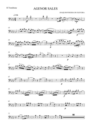
JOAQUIM PEREIRA DE OLIVEIRA
II Trombone
q=116
AGENOR SALES
  
ff

  

 

  

 


     
3
10

 
 
 

        
 
p
  
20

 
 
 
    
  
p


 

    
 
   

3
29



    
 


 


   
p

 
 
 

 
3
37


  
  




 

 
 

 
        
  
45
  
  
 
    
   
p

  
     
 

 
55


  
        
f
    
65

 
   
  
     
   

   
p
  
     
 
72
    
  

 

  
  

 


 