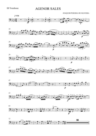 
JOAQUIM PEREIRA DE OLIVEIRA
III Trombone
q=116
AGENOR SALES
  
ff

  
  
  




     
3
10

 
 
 

       


p

20
 
 
 
    
  
p


 

    
 
   

3
29



    
  



 



  
p

 
 
 

 
3
37


  
  




 

 
 

 
        
  
45
  
   
    
   
p

  
     
 

 
55


  
        
f
      
65

 
      
     
  


   
p
  
     
 
72
    
   
  
  
   
 


 