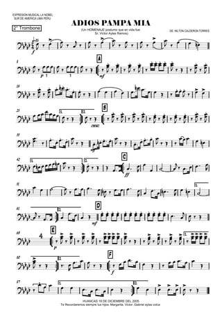 EXPRESION MUSICAL LA NOBEL
SUR DE AMERICA LIMA PERU
q=85
2° Trombone
ADIOS PAMPA MIA
HUANCAS 18 DE DICIEMBRE DEL 2005
Te Recordaremos siempre tus hijos: Margarita, Victor ,Gabriel aylas colca
(Un HOMENAJE postumo que en vida fue:
Sr; Victor Aylas Ramos)
DE: NILTON CALDERON TORRES
8



A
16
25 1.



2.



B
33
42 1.



2.



C
51 1.



61 2.
D
69



E 1.



80 2.



F
87 1.



2.





f



p mf3 3





cresc.


mf


ff






mf


p


f


3

  
 
  



 
 
 

 

 
 
 
  

 
 
 
 
   


 


 


 


 

 
 
 
 

   


 






 



      
  
    
     
  
   
    
   
   


 


 


 


 


 


 


 


 


 




       
         
         
   
  
    
   
       


  
    

   
 
   
 
     
      

  


   
   

 
 
 
 
 
 
 
 
 
 
 

 
 

 


 

 

 

 
    
   


 


 


 


 
   


    

  
               


             



 




 
 