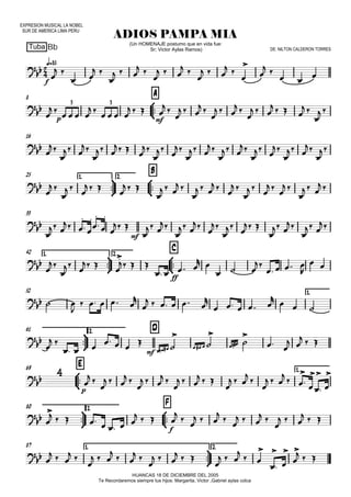 EXPRESION MUSICAL LA NOBEL
SUR DE AMERICA LIMA PERU
Tuba
q=85
ADIOS PAMPA MIA
HUANCAS 18 DE DICIEMBRE DEL 2005
Te Recordaremos siempre tus hijos: Margarita, Victor ,Gabriel aylas colca
(Un HOMENAJE postumo que en vida fue:
Sr; Victor Aylas Ramos) DE: NILTON CALDERON TORRES
8



A
16
25 1.



2.



B
33
42 1.



2.



C
52 1.



61 2. D
69



E 1.



80 2.



F
87 1.



2.




f
Bb


p mf
3 3




mf

ff




mf


p


f


 
 
 

  
 

  
 

  
 



 
 


 
   
 
   
   
 

  
 

  
 

  
   
 

 



 


 
 







 


 






 




 

 

  

  

  
 

  
 

 

 

 

 

  
 

 
 

 



 


 

 


 






 

 


 




 
  

  
   
 
  

   

 
 

    


     

    

  

 
  
  

   

   

   

 
 
  

 

  
 

  
 

  
  

  
 

  
  

 



 


       
   
  
  
  
  
 

  
  

  
 

  
  
 

  
  

  
  



 


  
 