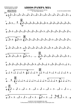 EXPRESION MUSICAL LA NOBEL
SUR DE AMERICA LIMA PERU
q=85
Bass Drum
ADIOS PAMPA MIA
HUANCAS 18 DE DICIEMBRE DEL 2005
Te Recordaremos siempre tus hijos: Margarita, Victor ,Gabriel aylas colca
(Un HOMENAJE postumo que en vida fue:
Sr; Victor Aylas Ramos) DE: NILTON CALDERON TORRES
8

 
A
18
1.


26 2.

 
B
34
42 1.


2.

 
C
50
59 1.


2. D
69
 
E 1.

2.
 
F83
88 1.


2.


f


mf



mf
 
ff


mf


p

f



 

 

 

 

 

 

 

 

 

 

 

 

 




  

 

 

 

 

 

 

  

 

 

 

 

 




  

 

 

 

 

 

 

  

 

 

 

 

 




  

  

 

 

 

 

 

 

  

 

 

 



  
  
   
  
  
  
  
  
  
   
  
  
  
 


 

 

  

  

 

 

 

 

 

 

 


 

 

 

 

 

 

  

 

   

 

 

   
                   
                   

  
  
   
  
  
   
  
 


  

 

 

  

  



 



 
 