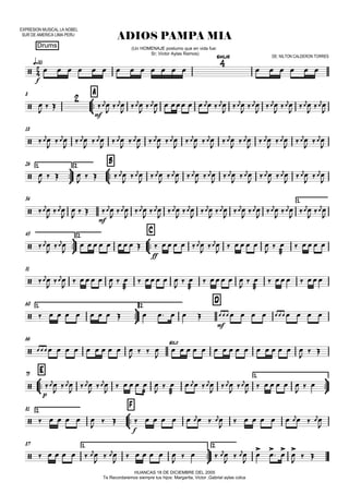 EXPRESION MUSICAL LA NOBEL
SUR DE AMERICA LIMA PERU
q=85
Drums
ADIOS PAMPA MIA
HUANCAS 18 DE DICIEMBRE DEL 2005
Te Recordaremos siempre tus hijos: Margarita, Victor ,Gabriel aylas colca
(Un HOMENAJE postumo que en vida fue:
Sr; Victor Aylas Ramos)
DE: NILTON CALDERON TORRES
8



A
18
1.



26 2.



B
34 1.



43 2.



C
51
60 1.



2.
D
66



E73 1.



2.81



F
87 1.



2.


f
similar


mf



mf

ff


mf

solo

p

f

                  

   


 


 


 



   

  


 


 


 


 


 


 






 


 


 


 


 


 


 


 


 


 


 


 


 


 


 




   
   


 


 


 


 


 


 


 


 


 


 


 






 




   


 


 


 


 


 


 


 


 


 


 


 


 


 






 



        


 


    
 

   



 


    
 

    
 

    
 

    
                          
            
   

               
  



 


 


 


    

 
 

 

  


 


 


      
  
     
        

   


      

   



      



 



     

   



 



 
  

 
 