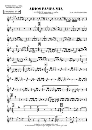 EXPRESION MUSICAL LA NOBEL
SUR DE AMERICA LIMA PERU
q=85
3°Trompeta en Sib
ADIOS PAMPA MIA
HUANCAS 18 DE DICIEMBRE DEL 2005
Te Recordaremos siempre tus hijos: Margarita, Victor ,Gabriel aylas colca
(Un HOMENAJE postumo que en vida fue:
Sr; Victor Aylas Ramos)
DE: NILTON CALDERON TORRES
8



A
16
25 1.



2.



B
34 1.



43 2.



C
50
57 1.



2.
D64



E73 1.



2.



F
86 1.



2.


f
 
mf
3 3 3 3
 3 3

cresc.
3

mf

ff



mf
 solo

p
 

f

  

  
 

    

  
 

    

     


      
         
 
   
 
  
     

  

      
      
 
                      
                 
    










 



  







 
  
  








  
 







 
  
  








    








    








    

 



 

 



 







        
  












  
































 
       

 
    
    



 




 
 