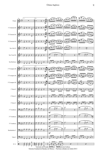&
&
&
&
&
&
&
&
&
&
&
&
&
?
?
?
?
?
ã
bb
bb
bb
bb
bb
b
bb
b
bb
bb
bb
bb
b
bb
b
bb
b
bb
bb
bb
bb
bb
bb
bb
bb
bb
bb
..
..
..
..
..
..
..
..
..
..
..
..
..
..
..
..
..
..
..
Flauta
1º Clarinete Bb
2º Clarinete Bb
3º Clarinete Bb
Sax Alto Eb
Sax Tenor Bb
Sax Barítono
1º Trompete Bb
2º Trompete Bb
3º Trompete Bb
1º Horn F
2º Horn F
3º Horn F
1º Trombone
2º Trombone
3º Trombone
Bombardino C
Tuba C
D. S.
38 1.
∑
œ Œ Œ
œ
œ Œ Œ
œ
œ Œ Œ
œ
œ Œ Ó
œ œ œ Œ
œ œ œ
Œ
38 1.
œ Œ Ó
œ Œ Ó
œ Œ Ó
œ œ œ Œ
œ œ œ
Œ
38
œ œ œ Œ
œ œ œ Œ
œ œ œ Œ
œ œ œ Œ
œ œ œ
Œ
œ œ œ
Œ
38
œ œ œ
Œ
œ œ œ Œ
2.
Ó Œ ‰
œ œ
œ Œ Œ ‰
œ œ
œ Œ Œ ‰
œ œ
œ Œ Œ ‰ œ œ
œ Œ Œ ‰ œ œ
œ œ œ Œ
œ œ œ
Œ
2.
œ Œ Œ ‰ œ œ
œ Œ Œ ‰ œ œ
œ Œ Œ ‰ œ œ
œ œ œ Œ
œ œ œ
Œ
œ œ œ
Œ
œ œ œ
Œ
œ œ œ Œ
œ œ œ Œ
œ œ œ
Œ
œ œ œ
Œ
œ œ œ
Œ
œ œ œ Œ
F
F
F
F
F
F
F
F
œn œ œ œ œ œ œ œ
œ# œ œ œ œ œ œ œ
œ# œ œ œ œ œ œ œ
œ# œ œ œ œ œ œ œ
œ# œ œ œ œ œ œ œ
.œ
J
œ .œ
J
œ
œ
‰ œ ‰ j
œ
‰
j
œ ‰
œ# œ œ œ œ œ œ œ
œ# œ œ œ œ œ œ œ
œ# œ œ œ œ œ œ
‰ œn ‰ œ ‰ œ ‰ œ
‰ œ ‰ œ ‰ œ ‰ œ
‰ œ ‰ œ ‰ œ ‰ œ
.œ
J
œ .œ
J
œ
.œ
J
œ .œ
J
œ
.œ
J
œ .œ
J
œ
.œ
J
œ .œ
J
œ
œ
‰ œ ‰ j
œ
‰
j
œ ‰
‰
œ ‰ œ
‰
œ ‰ œœ ‰ œ ‰ œ ‰ œ ‰
F
F
F
F
F
œ œ œ œ œ œ œ œ
œ œ œ œ
œ œ œ œ
œ œ œ œ œ œ œ œ
œ œ œ œ œ œ œ œ
œ œ œ œ ˙
.˙
Œ
œ
‰ œ ‰
œ
‰ œ ‰
œ œ œ œ œ œ œ œ
œ œ œ œ œ œ œ œ
œ œ œ œ
œ œ œ
‰ œ ‰ œ ‰ œ ‰ œ
‰ œ ‰ œ ‰ œ ‰ œ
‰ œ ‰ œ ‰ œ ‰ œ
.˙
Œ
.˙
Œ
.˙
Œ
.˙
Œ
œ
‰ œ ‰
œ
‰ œ ‰
‘
œn œ
œ œ œ œ œ œn
œ# œ
œ œ œ œ œ œ#
œ# œ
œ œ œ œ œ œ#
œ# œ
œ œ œ œ œ œ#
˙ ˙#
.œ#
J
œ .œ
J
œ
œ ‰ œ ‰ j
œ
‰
j
œ ‰
œ# œ
œ œ œ œ œ œ#
œ œ
œ# œ œ œ œ œ
œ# œ œ œ œ œ œ
‰ œn ‰ œ ‰ œ ‰ œ
‰ œ ‰ œ ‰ œ ‰ œ
‰ œ ‰ œ ‰ œ ‰ œ
.œn
J
œ .œ
J
œ
.œ
J
œ .œ
J
œn
.œ
J
œ .œ
J
œ
.œn
J
œ .œ
J
œ
œ ‰ œ ‰ j
œ
‰
j
œ ‰
‘
9Último Suplicio
Governo do Estado do Ceará - Secretaria da Cultura
Sistema Estadual de Bandas de Música - Partitura editada em Junho/2013
 
