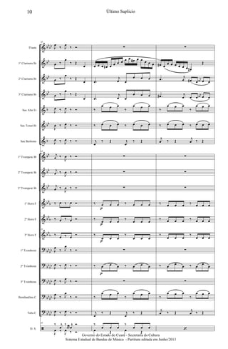&
&
&
&
&
&
&
&
&
&
&
&
&
?
?
?
?
?
ã
bb
bb
bb
bb
bb
b
bb
b
bb
bb
bb
bb
b
bb
b
bb
b
bb
bb
bb
bb
bb
bb
bb
bb
bb
bb
Flauta
1º Clarinete Bb
2º Clarinete Bb
3º Clarinete Bb
Sax Alto Eb
Sax Tenor Bb
Sax Barítono
1º Trompete Bb
2º Trompete Bb
3º Trompete Bb
1º Horn F
2º Horn F
3º Horn F
1º Trombone
2º Trombone
3º Trombone
Bombardino C
Tuba C
D. S.
43
J
œ
‰ J
œ
‰ Ó
œ ‰
œ
‰ Œ
œ
œ ‰
œ
‰ Œ
œ
œ ‰
œ
‰ Œ
œ
J
œ ‰ J
œ ‰ Ó
J
œ ‰ J
œ ‰ Ó
J
œ ‰ J
œ ‰ Ó
43
j
œ ‰
J
œ ‰ Ó
j
œ ‰
J
œ ‰ Ó
j
œ ‰
J
œ ‰ Ó
‰ œ ‰ œ Ó
‰ œ ‰ œ Ó
43
‰ œ ‰ œ Ó
J
œ
‰ J
œ
‰ Ó
J
œ ‰ J
œ ‰ Ó
J
œ ‰ J
œ
‰ Ó
J
œ
‰ J
œ
‰ Ó
J
œ ‰ J
œ ‰ Ó
43 ‰ j
œ
‰
œ œ
j
œ
Ó
J
œ ‰
J
œ ‰ Ó
∑
œ œ œ œ# œ œ œ œ œ œ œ# œ œ œ œ œ
.œ
j
œ œ
œ œ œ
.œ
j
œ œ
œ œ œ
‰
œ œ œ
‰
œ œ œ
‰ œ œ œ ‰ œ œ œ
j
œ
‰ Œ j
œ
‰ Œ
∑
∑
∑
‰ œ œ œ ‰ œ œ œ
‰
œ œ œ
‰
œ œ œ
‰
œ œ œ
‰
œ œ œ
∑
‰ œ œ œ ‰ œ œ œ
∑
‰
œ œ œ
‰
œ œ œ
j
œ
‰ Œ j
œ
‰ Œ
‰
œ œ œ
‰
œ œ œ
œ Œ œ Œ
p
p
p
p
∑
œ# œ
œ œ œ œ œ œ œ#
Œ
.œ
j
œ œ# œ
j
œn œ œ
.œ# j
œ œ œ
j
œn œ œ
‰
œ œ œ
‰
œ œ œ
‰ œ œ œ ‰ œ œ œ
j
œ ‰ Œ
j
œ ‰ Œ
∑
∑
∑
‰ œ œ œ ‰ œ œ œ
‰ œ œ œ ‰ œ œ œ
‰
œ œ œ
‰
œ œ œ
∑
‰ œ œ
œ ‰ œ œ
œ
∑
‰
œ œ œ
‰
œ œ œ
j
œ ‰ Œ
j
œ ‰ Œ
‘
10 Último Suplicio
Governo do Estado do Ceará - Secretaria da Cultura
Sistema Estadual de Bandas de Música - Partitura editada em Junho/2013
 