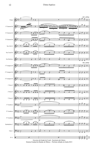 &
&
&
&
&
&
&
&
&
&
&
&
&
?
?
?
?
?
ã
bb
bb
bb
bb
bb
b
bb
b
bb
bb
bb
bb
b
bb
b
bb
b
bb
bb
bb
bb
bb
bb
bb
bb
bb
bb
Flauta
1º Clarinete Bb
2º Clarinete Bb
3º Clarinete Bb
Sax Alto Eb
Sax Tenor Bb
Sax Barítono
1º Trompete Bb
2º Trompete Bb
3º Trompete Bb
1º Horn F
2º Horn F
3º Horn F
1º Trombone
2º Trombone
3º Trombone
Bombardino C
Tuba C
D. S.
49 ˙
J
œ
‰ Œ
œ œn œ œ œ œ œ œ œ Œ
˙ œ œ œ œ
˙ œ œn œ œ
‰
œ œ œ
‰
œ œ œ
‰ œ œ œ ‰ œ œ œ
˙ œ Œ
49
˙ œ
œ œ œ
˙
J
œ ‰ Œ
˙
j
œ
‰ Œ
‰ œ œ œ ‰ œ œ œ
‰ œ œ œ ‰ œ œ œ
49
‰
œ œ œ
‰
œ œ œ
.˙
Œ
‰ œ œ œ ‰ œ œ œ
.˙
Œ
‰
œ œ œ
‰
œ œ œ
˙ œ Œ
49
‘
∑
œ œ œb œ œb œ œ œb œ œb œ œ œ œn œn œ# œn œ œ œb œn œb œb œ
6
6 6 6
œ œ œ œ œ œ œ
œ œ œ œ œ œ# œ
‰
œ œ œ
‰
œ œ œ
‰ œ œ œ ‰ œ œ œ
j
œ ‰ Œ
j
œ ‰ Œ
œ œ œ œ œ œ œ
œ œ œ œ œ œ
œ œ œ œ# œ œ
‰ œ œ œ ‰ œn œ œ
‰
œb œ œ
‰ œ œ œ
‰
œ œ œ
‰
œ œ œ
˙ ˙
‰ œ œ œ ‰ œ œ œn
˙ ˙
‰
œ œ œ
‰
œ œ œ
j
œ ‰ Œ
j
œ ‰ Œ
‘
p
p
D.C. al Fine
œ œ œ
Œ
œ
œ œ
Œ
œ
œ œ Œ
œ œ œ Œ
œ œ œ Œ
œ œ œ Œ
œ œ œ
Œ
D.C. al Fine
œ œ œ Œ
œ œ œ Œ
œ œ œ Œ
œ œ œ Œ
œ œ œ Œ
œ œ œ Œ
œ œ œ
Œ
œ œ œ Œ
œ œ œ Œ
œ œ œ
Œ
œ œ œ
Œ
œ œ œ
Œ
œ œ œ Œ
12 Último Suplicio
Governo do Estado do Ceará - Secretaria da Cultura
Sistema Estadual de Bandas de Música - Partitura editada em Junho/2013
 
