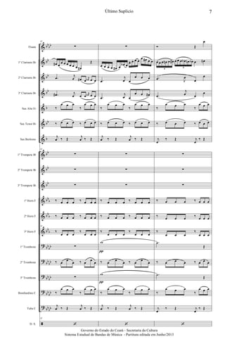 &
&
&
&
&
&
&
&
&
&
&
&
&
?
?
?
?
?
ã
bb
bb
bb
bb
bb
b
bb
b
bb
bb
bb
bb
b
bb
b
bb
b
bb
bb
bb
bb
bb
bb
bb
bb
bb
bb
Flauta
1º Clarinete Bb
2º Clarinete Bb
3º Clarinete Bb
Sax Alto Eb
Sax Tenor Bb
Sax Barítono
1º Trompete Bb
2º Trompete Bb
3º Trompete Bb
1º Horn F
2º Horn F
3º Horn F
1º Trombone
2º Trombone
3º Trombone
Bombardino C
Tuba C
D. S.
32
∑
œ# œ
œ œ œ œ œ œ œ#
Œ
.œ
j
œ œ# œ
j
œn œ œ
.œ# j
œ œ œ
j
œn œ œ
‰
œ œ œ
‰
œ œ œ
‰ œ œ œ ‰ œ œ œ
j
œ ‰ Œ
j
œ ‰ Œ
32
∑
∑
∑
‰ œ œ œ ‰ œ œ œ
‰ œ œ œ ‰ œ œ œ
32
‰
œ œ œ
‰
œ œ œ
∑
‰ œ œ
œ ‰ œ œ
œ
∑
‰
œ œ œ
‰
œ œ œ
j
œ ‰ Œ
j
œ ‰ Œ
32
‘
∑
œ œ œ œ œ# œ
œb œ
œ. œ. œ œ
œ œ# œ œ
.œ
j
œ œ
œ œ œ
.œ
j
œ œ
œ œ œ#
‰
œ œ œ
‰
œ œ œ
‰ œ œ œ ‰ œ œ œ
j
œ ‰ Œ
j
œ ‰ Œ
∑
∑
∑
‰ œ œ œ ‰ œ œ œ
‰ œ œ œ ‰ œ œ œ
‰
œ œ œ
‰
œ œ œ
w
‰ œ œ
œ ‰ œ œ
œ
w
‰
œ œ œ
‰
œ œ œ
j
œ ‰ Œ
j
œ ‰ Œ
‘
π
π
Ó Œ
œ
œ œ œ œn œ œ# œ œ œ œb œn œb œ œn
6
6
.œ J
œ
œ
œ
.œ
j
œ œ
œ
‰
œ œ œ
‰
œ œ œ
‰ œ œ œ ‰ œ œ œ
j
œ
‰ Œ j
œ
‰ Œ
∑
∑
∑
‰ œ œ œ ‰ œ œ œ
‰
œ œ œ
‰
œ œ œ
‰
œ œ œ
‰
œ œ œ
.˙
Œ
‰ œ œ œ ‰ œ œ œ
.˙
Œ
‰
œ œ œ
‰
œ œ œ
j
œ
‰ Œ j
œ
‰ Œ
‘
7Último Suplicio
Governo do Estado do Ceará - Secretaria da Cultura
Sistema Estadual de Bandas de Música - Partitura editada em Junho/2013
 