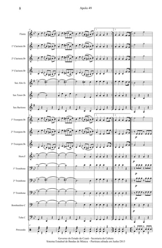 &
&
&
&
&
&
&
&
&
&
&
?
?
?
?
?
ã
bb
#
#
b
bb
bb
bb
bb
..
..
..
..
..
..
..
..
..
..
..
..
..
..
..
..
..
..
..
..
..
..
..
..
..
..
..
..
..
..
..
..
..
..
Flauta
1º Clarinete Bb
2º Clarinete Bb
3º Clarinete Bb
Sax Alto Eb
Sax Tenor Bb
Sax Barítono
1º Trompete Bb
2º Trompete Bb
3º Trompete Bb
Horn F
1º Trombone
2º Trombone
3º Trombone
Bombardino C
Tuba C
Percussão
37
œ œ j
œ œ œ# œ œ
œ œ j
œ œ œ# œ œ
œ œ j
œ œ œ# œ œ
œ œ j
œ œ œ# œ œ
˙ ˙#
˙ ˙
œ Œ
œ
Œ
37
œ œ j
œ œ œ# œ œ
œ œ j
œ œ œ# œ œ
œ œ j
œ œ œ# œ œ
˙ ˙
˙ ˙
˙ ˙#
˙ ˙
˙ ˙
œ Œ
œ
Œ
37
˙æ ˙æ
œ Œ œ Œ
œ œ œ# œ œ œ
œ œ œ# œ œ œ
œ
œ œ# œ œ œ
œ
œ œ# œ œ œ
˙ ˙#
œ œ œ œ
œ Œ
œ
Œ
œ œ œ# œ œ œ
œ œ œ# œ œ œ
œ œ œ# œ œ œ
˙ ˙
˙ ˙
˙ ˙#
˙ ˙
˙ ˙
œ Œ
œ
Œ
˙æ ˙æ
œ Œ œ Œ
œ œ j
œ œ œ# œ œ
œ œ j
œ œ œ# œ œ
œ œ j
œ œ œ# œ œ
œ œ j
œ œ œ# œ œ
˙ œ# œ
˙
œ œ
œ Œ
œ œ
œ œ j
œ œ œ# œ œ
œ œ j
œ œ œ# œ œ
œ œ j
œ œ œ# œ œ
˙ œ œ
˙ œ œ
.˙ œ
˙ œ œ
˙ œ œ
œ Œ
œ œ
˙æ œ œ
œ Œ œ œ
1.
œ œ œ Œ
œ œ œ Œ
œ œ œ Œ
œ œ œ
Œ
œ œ œ Œ
œ œ œ Œ
œ œ œ Œ
1.
œ œ œ .œ œ
œ œ œ
.œ œ
œ œ œ .œ œ
œ œ œ Œ
œ œ œ
Œ
œ œ œ Œ
œ œ œ Œ
œ œ œ Œ
œ œ œ Œ
œ œ œ
Œ
œ œ œ Œ
2.
œ œ œ .œ œ
œ œ œ .œ œ
œ œ œ .œ œ
œ œ œ
.œ œ
œ œ œ .œ œ
œ œ œ Œ
œ œ œ Œ
2.
œ œ œ .œ œ
œ œ œ .œ œ
œ œ œ
.œ œ
œ œ œ Œ
œ œ œ
Œ
œ œ œ Œ
œ œ œ Œ
œ œ œ Œ
œ œ œ Œ
œ œ œ
Œ
œ œ œ Œ
˙ ˙
˙ ˙
˙ ˙
˙ ˙
˙ ˙
œ
Œ
œ
Œ
œ
Œ
œ
Œ
˙ ˙
‰
œ œ œ
‰
œ œ œ
˙ ˙
œ Œ œ Œ
‰
œ œ œ
‰
œ œ œ
‰
œ œ œ
‰
œ œ œ
‰ œ œ œ ‰ œ œ œ
œ Œ œ Œ
œ
Œ
œ
Œ
‰
œ œ œ
‰
œ œ œ
œ Œ œ Œ
p
p
p
p
p
p
8 Apolo 49
Governo do Estado do Ceará - Secretaria da Cultura
Sistema Estadual de Bandas de Música - Partitura editada em Junho/2013
 