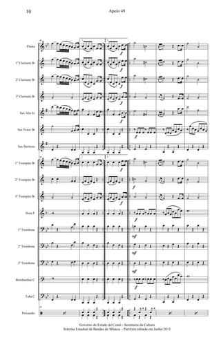 &
&
&
&
&
&
&
&
&
&
&
?
?
?
?
?
ã
bb
#
#
b
bb
bb
bb
bb
..
..
..
..
..
..
..
..
..
..
..
..
..
..
..
..
..
..
..
..
..
..
..
..
..
..
..
..
..
..
..
..
..
..
Flauta
1º Clarinete Bb
2º Clarinete Bb
3º Clarinete Bb
Sax Alto Eb
Sax Tenor Bb
Sax Barítono
1º Trompete Bb
2º Trompete Bb
3º Trompete Bb
Horn F
1º Trombone
2º Trombone
3º Trombone
Bombardino C
Tuba C
Percussão
48
œ œ œ œ œ œœ .œ œ
œ œ œ œ œ œœ .œ œ
œ œ œ œ œ œœ .œ œ
˙ ˙
œ œ œ œ œ œœ .œ œ
˙
œ .œ œ
œ
Œ
œ œ
48
œ œ œ œ œ œœ .œ œ
œ œ œ œ
˙ ˙
w
œ
Œ œ
œ
œ
Œ œ
œ
œ Œ œ œ
w
œ
Œ
œ œ
48
‘
1.
œœ œ œ œ .œ œ
œœ œ œ œ .œ œ
œ
œ œ œ œ
.œ œ
œœ œ œ œ .œ œ
œ
œ œ
.œ œ
œ
œ œ
Œ
œ œ œ
Œ
1.
œ œ œ .œ œ
œœ œ œ œ
Œ
œœ œ œ œ .œ œ
œ œ œ Œ
œ œ œ
Œ
œ œ œ Œ
œ œ œ Œ
œ œ œ Œ
œ œ œ
Œ
œ œ œ
Œ
œ œ œ Œ
2.
œœ œ œ œ .œ œ
œœ œ œ œ .œ œ
œ
œ œ œ œ
.œ œ
œœ œ œ œ .œ œ
œ
œ œ .œ œ
œ
œ œ
Œ
œ œ œ
Œ
2.
œ œ œ .œ œ
œœ œ œ œ
Œ
œœ œ œ œ .œ œ
œ œ œ Œ
œ œ œ
Œ
œ œ œ Œ
œ œ œ Œ
œ œ œ Œ
œ œ œ
Œ
œ œ œ
Œ
œ œ œ Œ
f
f
f
f
f
f
f
˙
˙n
˙
˙#
˙
˙#
˙ ˙
˙
˙#
‰œœ œ‰œœ œ
œ Œ œ Œ
˙
˙#
˙# ˙
˙ ˙
‰œœ œ‰œœ œ
œn
Œ
œ
Œ
œ Œ œ Œ
œ Œ œ Œ
‰œœ œ‰œœ œ
œ Œ œ Œ
Œ j
œ
‰Œ j
œ
‰
œ Œ œ Œ
f
F
F
F
f
f
f
œ œn ˙ Œ .œ œ
œ œ# ˙ Œ .œ œ
œ œ# ˙ Œ .œ œ
œ œ ˙ Œ .œ œ
œ œ# ˙ Œ
.œ œ
‰
œœœ
œœ œ œ
œ
Œ
œ
Œ
œ œ# ˙ Œ .œ œ
œ œ ˙ Œ .œ œ
œ œ ˙ Œ .œ œ
‰œœœœœ
œ œ
œ
Œ
œ
Œ
œ Œ œ Œ
œ Œ œ Œ
‰œœœ
œœ
œ œ
œ
Œ
œ
Œ
‘
˙
˙
˙
˙
˙
˙
˙ ˙
˙
˙
‰
œ œœ œ œœ œ
œ
Œ
œ
Œ
˙
˙
˙ ˙
˙ ˙
w
œ
Œ
œ
Œ
œ Œ œ Œ
œ Œ œ Œ
w
œ
Œ
œ
Œ
‘
10 Apolo 49
Governo do Estado do Ceará - Secretaria da Cultura
Sistema Estadual de Bandas de Música - Partitura editada em Junho/2013
 