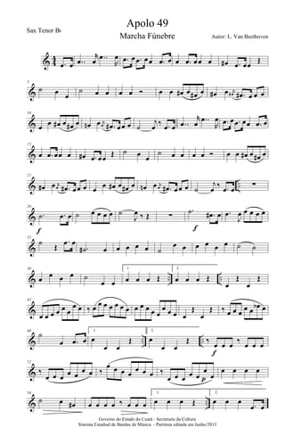 & 4
4
.œ œ ..œ
r
œ ..œ
R
œ .œ œ .œ œœ .œ œ œ .œ œœ œ œ# .œ œœ
Œ
&
5
˙ œ œ
˙ œ œ œ œ Ó œ œ œ# œ œ# œ œ# œ j
œ# .œ# œ œ œ
&
10
œ œ œ# œ œ# œ œn œ j
œ .œ# œœ œ ˙
j
œ ‰ .œ œ ..œ
r
œ ..œ
R
œ .œ œ .œ œœ .œ œ
&
15
œ .œ œœ œ œ# .œ œœ Œ ˙ œ œ
˙ œ œ œ œ Ó œ œ œ# œ œ# œ
& ..
21
œ# œ j
œ .œ# œœ œ œ œ œ# œ œ# œ œn œ j
œ .œ# œœ œ ˙
j
œ ‰ .œ œ ∑
&
26
.˙ .œ œ
f
˙ œ œ œ œ ˙
J
œ ‰ Œ ∑
.˙ .œ# œ
f
.œ
J
œ œ œ œ œ
&
32
˙
Œ
.œ œ
.˙# œ œ œ œ œ ˙
œ œ œ œ œ œ ˙ ˙
& .. ..
38
œ œ œ œ ˙
œ œ
1.
œ œ œ Œ
2.
œ œ œ Œ
œ
Œ
œ
Œ
&
43
œ œ œ œ œ œ
œ œ ‰ œ œ œ œ œ œ œ œ œ œ œ œ
œ œ œ œ
Œ
œ
Œ ‰ œ œ œ
œ œ
œb œ
& .. ..
48
˙
œ .œ œ
1.
œ
œ œ
Œ
2.
œ
œ œ
Œ ‰
œ œ œ
‰
œ œ œ
f
&
52
‰
œ œ œ œ œ
œ œ ‰
œ œ œ œ
œ œ œ ‰
œ œ œ œ œ
œ
œp
œ œ œ œ
& ..
56
˙ œ œ# œ œ œ œ ‰ œ œ œ
1.
œ œ œ Œ
2.
œ œ œ
.œ œ
Governo do Estado do Ceará - Secretaria da Cultura
Sistema Estadual de Bandas de Música - Partitura editada em Junho/2013
Apolo 49
Autor: L. Van Beethoven
Sax Tenor Bb
Marcha Fúnebre
 