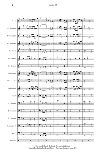 &
&
&
&
&
&
&
&
&
&
&
?
?
?
?
?
ã
bb
#
#
b
bb
bb
bb
bb
Flauta
1º Clarinete Bb
2º Clarinete Bb
3º Clarinete Bb
Sax Alto Eb
Sax Tenor Bb
Sax Barítono
1º Trompete Bb
2º Trompete Bb
3º Trompete Bb
Horn F
1º Trombone
2º Trombone
3º Trombone
Bombardino C
Tuba C
Percussão
15 œ .œ œ .œ œ# .œ œ
œ .œ œ .œ œ# .œ œ
œ .œ œ .œ œ# .œ œ
œ
.œ œ .œ œ# .œ œ
œ .œ œ œ œ
œ .œ œ œ œ
˙ œ œ
15
œ .œ œ .œ œ# .œ œ
œ .œ œ# œ œ
œ
.œ œ .œ œ# .œ œ
œ
.œ œ œ œ
œ
Œ
œ œ
œ Œ œ œ
œ Œ œ œ
œ
.œ œ œ œ
˙ œ œ
15
‘
˙
J
œ
‰ .œ œ
˙
J
œ
‰
.œ œ
˙#
j
œ ‰
.œ œ
˙
j
œ ‰ .œ# œ
œ .œ œ œ Œ
œ# .œ œ œ Œ
œ .œ œ œ
Œ
˙
J
œ ‰
.œ œ
˙
J
œ ‰ .œ œ
˙
j
œ ‰ .œ# œ
œ# .œ œ œ Œ
œ .œ œ œ Œ
œ# .œ œ œ Œ
œ .œ œ
J
œ ‰ Œ
œ# .œ œ œ Œ
œ .œ œ œ
Œ
‘
˙ œ œ œ œ .œ œ
˙ œ œ œ œ .œ œ
˙ œ œ œ œ .œ œ
˙# œ œ œ œ .œ œ
.˙# Œ
˙ œ œ
.˙#
Œ
˙ œ œ œ œ .œ œ
˙ œ œ œ œ .œ œ
˙# œ œ œ œ .œ œ
.˙ Œ
.˙
Œ
.˙# Œ
.˙
Œ
.˙
Œ
.˙#
Œ
‘
˙ œ œ œ .œ
œ# .œ œ
˙ œ œ œ .œ
œ# .œ œ
˙ œ œ œ .œ œ# .œ œ
˙ œ œ œ .œ œ# .œ œ
.˙ Œ
˙ œ œ
.˙ Œ
˙ œ œ œ .œ œ# .œ œ
˙ œ œ œ .œ œ# .œ œ
˙ œ œ œ .œ œ# .œ œ
.˙
Œ
.˙
Œ
.˙ Œ
.˙
Œ
.˙
Œ
.˙ Œ
‘
˙
˙#
˙
˙#
˙ ˙#
˙ ˙
.˙ œ
œ œ Ó
.˙ œ
˙ ˙#
˙ ˙
˙ ˙
.˙ œ
˙# ˙
˙ ˙
˙ ˙
.˙ œ
.˙ œ
‘
4 Apolo 49
Governo do Estado do Ceará - Secretaria da Cultura
Sistema Estadual de Bandas de Música - Partitura editada em Junho/2013
 