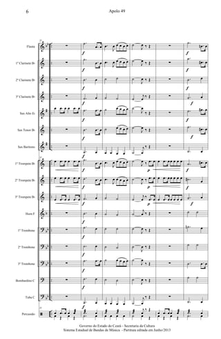 &
&
&
&
&
&
&
&
&
&
&
?
?
?
?
?
ã
bb
#
#
b
bb
bb
bb
bb
..
..
..
..
..
..
..
..
..
..
..
..
..
..
..
..
..
Flauta
1º Clarinete Bb
2º Clarinete Bb
3º Clarinete Bb
Sax Alto Eb
Sax Tenor Bb
Sax Barítono
1º Trompete Bb
2º Trompete Bb
3º Trompete Bb
Horn F
1º Trombone
2º Trombone
3º Trombone
Bombardino C
Tuba C
Percussão
25
∑
∑
∑
∑
œ .œ œ œ .œ œ
∑
∑
25
œ .œ œ œ .œ œ
œ .œ œ œ .œ œ
œ .œ œ œ .œ œ
∑
∑
∑
∑
∑
∑
25
œ .œ œ œ œæ
œ Œ œ Œ
.˙
.œ œ
.˙
.œ œ
.˙ œ
.˙ œ
.˙ .œ œ
.˙ .œ œ
.˙ œ
.˙
.œ œ
.˙ .œ œ
.˙ œ
.˙ œ
.˙ œ
.˙ œ
.˙ .œ œ
.˙ œ
.˙ œ
.˙æ œ
.˙ œ
f
f
f
f
f
f
f
f
f
f
f
f
f
f
f
f
.œ
J
œ œ œ œ œ
.œ
J
œ œ œ œ œ
˙ ˙
˙ ˙
˙ œ œ œ œ
˙ œ œ œ œ
œ œ œ œ
.œ
J
œ œ œ œ œ
.œ
J
œ œ œ œ œ
˙ ˙
˙ ˙
˙ ˙
˙ ˙
˙ œ œ œ œ
˙ ˙
œ œ œ œ
˙æ ˙æ
œ œ œ œ
˙
J
œ ‰ Œ
˙
J
œ ‰ Œ
˙
J
œ ‰ Œ
˙
j
œ ‰ Œ
˙
J
œ
‰ Œ
˙
J
œ ‰ Œ
˙
j
œ
‰ Œ
˙
J
œ ‰ .œ œ
˙
J
œ ‰ .œ œ
˙
j
œ ‰ .œ œ
˙
j
œ ‰ Œ
˙
J
œ ‰ Œ
˙
J
œ ‰ Œ
˙
J
œ
‰ Œ
˙
J
œ ‰ Œ
˙
j
œ
‰ Œ
˙æ
j
œ
‰ Œ
˙ œ Œ
p
p
p
∑
∑
∑
∑
∑
∑
∑
œ .œ œœ œ œ œ
œ .œ œœ œ œ œ
œ .œ œœ œ œ œ
∑
∑
∑
∑
∑
∑
œ .œ œœ œæ
œ Œ œ Œ
.˙
.œn œ
.˙
.œ# œ
.˙ œ
.˙ œ
.˙ .œ# œ
.˙ .œ# œ
.˙ œ
.˙ .œ# œ
.˙# œ
.˙ œ
˙ ˙
.˙n œ
˙ ˙
.˙ .œ œ
˙ ˙
.˙ œ
.˙æ œ
.˙ œ
f
f
f
f
f
f
f
f
f
6 Apolo 49
Governo do Estado do Ceará - Secretaria da Cultura
Sistema Estadual de Bandas de Música - Partitura editada em Junho/2013
 