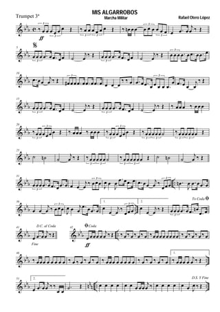  
 

       
3
3
       
3 3
         
3
3
  

  
 
5 
      
3



        
3



          3
 
10
 

           
3
  
          

3
  


 
 
15
      
3



        
3



        
 
20
    
3
3
         
3
3
  
3 3
  
3 3
 
25
  

        
3 3
    
3 3
  

  
 
 
31
      
3
 


 
3

 


     

 

3


    
 
 
36
 

   
3

  

   
1.



 
 
3
2.



  
To Coda 
      
 
3
 

41
Fine
D.C. al Coda
  

   
 

42 Coda
  

                     
 
 
46
                             
1.
  

  
    
51 2.
  

  
 
         

     
D.S. Y Fine
  
  
MIS ALGARROBOS
Rafael Otero LópezMarcha MilitarTrumpet 3ª
 