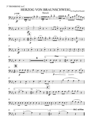 
q=110
3ª TROMBONE in C
Arr:Siegfried RundelHERZOG VON BRAUNSCHWEIG
Marsch


ff
 
    
    

  
      
3 3 3
5

   
ff
  
    
        

10

A

 

 


p

      
     


 

 
 
sf
  
15

 
ff


    

    

    

    
  
  
  

20 Fine1.

2.

   

         

B28

 
p
   
      
p
       
32


  

         
1.

35

C2.

  
    
  
ff
         

39

               

         
1.

44 D.C. al Fine2.

  
    
  
 