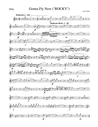 & c .. ..
Moderato q»¡º¢
‰
3 1.
∑
2. 6
Œ
.˙>
f
Ó Œ
œ> .˙ œ> w œ
Œ Ó
&
16 5
Ó
˙>
f
w œ
ä
ƒ
œ
> œ>
˙
>
w
Moderato Rock q»¡¡§
w>
f
.˙ Œ wb> .˙ Œ w> w
&
31
w œ>
ƒ
œ>
‰ ‰
œ>œ>
Ó
6
Ó œ
f
œ œ# œ œ# œ œ# œœ œ# œ œ#
6
6
.˙ Œ w
P
w w w
&
45
˙ ˙ .˙ œ œ.
f
w> w w .˙
Œ w w œ œ œ ˙
3
˙ .œ
J
œ w
&
56
.˙ Œ .œ> œ .˙ ‰
œ> œ œ œ œ œ œ œ œ. œ œ .œ> œ œ œ ˙ Œ œ>œ œ œ œ œ œ œ œ œ œ œ
.œ> œ œ œ œ œ œ œ
œ œ
&
62
œ. œ œœ œ œ. œœ œœ œ.
œ> œ œ œ œ œ.
œ œ œ. œ
J
œ œ> j
œ ‰ j
œ.
œb œ œ œ œ œ> œ œ œ œ œ œ œ œ œ œ œ œ
œ œ œ.
&
67
œ>
ƒ
œœ œ œ œœœœœ œ œ œ. œœœ œ œ œœœ. w
F
.˙ œ-
w .˙ œ>
f
.œ œ> œ>
‰
œ> œ œ .œ>
œ> œ>
Œ œ> .œ
&
75
œ> œ>
‰
œ> œ œ .œ>
œ> œ>
‰ .œ>
‰
œ> œ .œ œ œ> .œ œ
‰ œ œ œ
â
œ œ
â
œ œ œ œ
œ> w> w w
f
w
&
83
œ œ œ ˙
3
˙ œ œ w w
w> ˙
Œ œ>
ƒ
œ>
3
œ>
Œ Ó Ó Œ
œ> œ>
3
œ>
Œ Ó Ó Œ œ> œ>
3
&
93 œ>
Œ Ó Ó Œ
œ> œ>
3
œ>
Œ Ó ∑ ‰ œ>
ƒ
œ .œ œœ> .œ œ ‰
œ> œ œä œ œä œ œ œ œ w w w
&
102
w w Œ œ
f
œ .œ
J
œ w Œ œ œ .œ
J
œ w Œ œ œ .œ
J
œ w
9
&
119
‰ J
œ>
f
≈ J
œ>
≈
œ> œ.
∑ ‰ J
œ>
≈ J
œ>
≈
œ> œ.
∑ ‰ J
œ>
≈J
œ>
≈œ> œ. w .˙ œ>
f
.œ .œ>
J
œ ˙ .˙ œ> .œ
&
128
.œ>
J
œ ˙ .˙ œ
ä
w> ˙ .œ>
ƒ
J
œ w> w w> .˙ œ> œ^
ß
Œ Ó
Gonna Fly Now ("ROCKY")
arr. N. Iwai
Obój
 