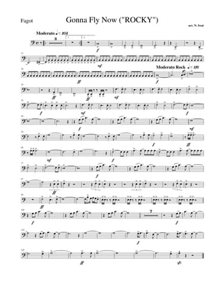 ? c .. ..
Moderato q»¡º¢
‰
3 1.
∑
2.
∑ w
>
f
w
> ˙
>
˙
>
w
>
.˙
>
Œ Œ
.˙
>
Ó Œ
œ
>
?
13
.˙ œ#
>
œ œ
>
œ
>
œ
>
œ
>
œ
>
œ
>
œ
>
œ
>
œ
>
œ
>
œ
>
œ
>
œ
>
œ
>
œ
>
œ
F
œ œ œ œ œ œ œ œ œ œ œ œ œ œ œ œ œ œ œ œ œ œ œ œ œ œ œ œ œ œ œ
?
20
œ œ œ œ œ œ œ œ œ œ œ œ œ œ œ œ œ
ƒ
œ œ œ œ œ œ œ œ œ œ œ œ œ œ œ œ œ œ œ œ œ œ œ
Moderato Rock q»¡¡§
w
>
f
.˙ œ
>
.œ wb>
?
28
w Ó Œ œ
>
ƒ
w
> w
> œ
>
ƒ
œ
>
‰ ‰
œ
>
œ
>
Ó .œ
F
J
œ. ˙ .œ
J
œ. ˙ .œ
J
œ. ˙ .œ
J
œ. ˙ ˙> ˙>
?
38
.˙> œ œ.
f
.œ> œ> œ>
J
œ. .˙>
Œ .œ
F
J
œ. ˙ .œ
J
œ. ˙ .œ
J
œ. ˙ .œ
J
œ. ˙ ˙> ˙> .˙> œ œ.
f
w
?
48
w w .˙ Œ Œ œ
f
œ .œ
J
œ w Œ œ œ .œ
J
œ w Œ œ œ .œ
J
œ w w
F
?
58
˙ ‰ œ>
J
œ w ˙ ‰ œ>
J
œ w ˙ ‰ œ>
J
œ w ˙ ‰ œ>
J
œ ˙>
f
˙> w>
‰ œ>
ƒ
œ> .˙>
?
68
‰
œ>œ> .˙> w
F
.˙ œ- w .˙ Œ ˙>
f
œ œ œ .œ>
J
œ œ œ œ œ ˙> œ œ œ .œ>
J
œ œ œ œ œ
?
77
˙> ˙> .˙> œ œ> w> w Œ œ
f
œ .œ
J
œ w Œ œ œ .œ
J
œ w Œ œ œ .œ
J
œ w
?
87
w ˙ Œ œ>
ƒ
œ>
3
œ>
Œ Ó Ó Œ œ> œ>
3
œ>
Œ Ó Ó Œ œ> œ>
3
œ>
Œ Ó Ó Œ œ> œ>
3
œ>
Œ Ó
?
96
∑ ˙>
ƒ
.œ>
J
œ> w ˙ œœ> œœœœ. œ>œ>
‰ ‰ œ>œ>
Ó œ>œ>
‰ ‰ œ>œ>
Ó œ>œ>
‰ ‰ œ>œ>
Ó œ>œ>
‰ ‰ œ>œ>
Ó
?
104
Œ œ
f
œ .œ
J
œ w
Œ œ œ .œ
J
œ w
Œ œ œ .œ
J
œ w 7
Ó Œ œ
f
œ .œ
J
œ ˙
?
119
˙
Œ œ œ .œ
J
œ ˙ .˙ Œ
w w w .˙ œ>
f
.œ .œ>
J
œ ˙ .˙ œ> .œ .œ>
J
œ ˙
?
129
.˙ œä w> ˙ .œ>
ƒ
J
œ w> w w> .˙ œ> œ^
ß
Œ Ó
Gonna Fly Now ("ROCKY")
arr. N. Iwai
Fagot
 