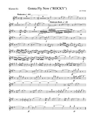 &
###
c .. ..
Moderato q»¡º¢
‰
3 1.
∑
2. 6
Œ
.˙>
f
Ó Œ œ> .˙ œ> w œ
Œ Ó
&
###16 5
Ó
˙>
f
w œä
ƒ
œ> œ> ˙> w Moderato Rock q»¡¡§
w
>f
.˙ Œ wn> .˙ Œ w> w
&
###31
w œ>
ƒ
œ>
‰ ‰ œ>œ>
Ó
6
œ
f
œ œ# œ œ# œ œ‹ œ œ œ# œ œ# œ œ œ# œ œ# œ œ‹ œ œ œ# œ œ#6
6
6 6
.˙ Œ w
P
&
##
#42
w w w ˙ ˙ .˙ œ œ.
f
w> w w .˙
Œ w w
&
##
#53
œ œ œ ˙
3
˙ .œ
J
œ w .˙ Œ .œ>
œ .˙ ‰ œ>œ œœ œ œ œ œ œ. œ œ .œ>
œ œ œ ˙
&
##
#60
Œ œ
>
œœœœœœœœœ
œ .œ
>
œœ œ œ œœœ
œœ œ. œœœ œ œ. œœœœœ.
œ
> œ œ œ œ œ.
œœœ. œ
J
œ œ> j
œ ‰ j
œ.
œn œœ œ œ œ>
&
##
#66
œœ œœ œœœ œœœ œœ
œœœ. œ>
ƒ
œ œ œ œ œ œ œ œ œ œ œ œ. œœœ œ œ œœœ.
w
F
.˙ œ-
w .˙ œ>
f
.œ
&
##
#73
œ> œ>
‰
œ>œœ .œ>
œ> œ>
Œ œ> .œ œ> œ>
‰
œ>œœ .œ>
œ> œ>
‰ .œ>
‰ œ
>
œ .œ œœ
> .œ œ ‰
œ œ œä œœä œœœ œ œ> w>
&
##
#80
w w w œ œ
œ ˙
3
˙ œ œ w w
w> ˙ Œ œ>
ƒ
œ>
3
œ>
Œ Ó
&
##
#90
Ó Œ
œ> œ>
3
œ>
Œ Ó Ó Œ œ> œ>
3
œ>
Œ Ó Ó Œ
œ> œ>
3
œ>
Œ Ó ∑ ‰
œ>
ƒ
œ .œ œ œ> .œ œ
&
###98 w w w w w w
Œ œ
f
œ .œ
J
œ w
&
##
#106
Œ œ œ .œ
J
œ w
Œ œ œ .œ
J
œ w 9
‰ J
œ>
f
≈ J
œ>
≈
œ> œ.
∑ ‰ J
œ>
≈J
œ>
≈
œ> œ.
&
###122
∑ ‰ J
œ>
≈
J
œ>
≈œ
>
œ. w .˙ œ>
f
.œ .œ>
J
œ ˙ .˙ œ> .œ .œ>
J
œ ˙ .˙ œä
&
###130
w> ˙ .œ>
ƒ
J
œ w> w w> .˙ œ> œ^
ß
Œ Ó
Gonna Fly Now ("ROCKY")
arr. N. Iwai
Klarnet Es
 