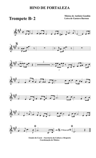 &
##
#
c .œ œ ˙ œ .œn œ ˙ œ .œ œ .œ#
j
œ .œ
j
œ ˙ œ .œ œ
&
##
#6 %
‰.
R
œ .œ œ .œ
‰ ∑ ‰. r
œ .œ œ .œ ‰ ∑
&
##
#10
3
‰ œ œ .œ œœ Œ
2
‰. R
œ
3
œ œ œ
J
œ ‰
.œ œ œ .œ œœ .œ œ
&
##
#15
˙ œ .œ œ œ .œ œœ .œ œ
.˙ .œ œ œ .œ œœ .œ œ
&
##
#19
˙ œ .œ œ œ .œ œœ .œ œ .˙ .œ œ ˙ œ .œ œ
&
##
#23
˙ œ
‰
j
œ .œ
j
œ œ .œ œ .˙
.œ œ ˙ œ .œ œ ˙ œ .œ œ
&
##
#28 ﬁ
.œ
j
œ .œ
J
œ Ao 3 Vezes &% ﬁ.˙
.œ œ
ﬁ
.˙
Œ
HINO DE FORTALEZA
Música de Antônio Gondim
Letra de Gustavo Barroso
Estado do Ceará - Secretaria da Cultura e Desporto
Coordenação de Música
Trompete Bb 2
 
