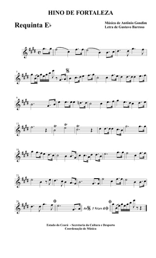 &
##
## c
.œ œ ˙ œ .œ œ ˙ œ .œ œ .œ
J
œ .œ
J
œ
&
##
##
5
œ
œœœœœ œ
J
œ
‰ .œ œ
%
œ .œ œœ .œ œ
˙ œ .œ œ œ .œ œœ .œ œ
&
##
##
9
.˙ .œ œ œ .œ œœ .œn œ ˙ œ .œ œ œ .œ œœ .œ œ
&
##
##
13
.˙
Œ ˙
Ÿ ˙
Ÿ
.˙
Ÿ
Œ œ .œ œœ .œ œ
.˙ .œ œ
&
##
##
18 œ .œ œœ .œ œ ˙ œ .œ œ œ .œ œœ .œ œ .˙ .œ œ ˙ œ .œ œ
&
##
##
23
˙ œ ‰ J
œ .œ
J
œ œ .œ œ .˙ .œ œ
˙ œ .œ œ ˙ œ .œ œ
&
##
##
28 ﬁ
.œ
J
œ .œ
J
œ
Ao 3 Vezes &% ﬁ
.˙
.œ œ
ﬁœ
œœœœœ œ
J
œ
‰ Œ
HINO DE FORTALEZA
Música de Antônio Gondim
Letra de Gustavo Barroso
Estado do Ceará - Secretaria da Cultura e Desporto
Coordenação de Música
Requinta Eb
 
